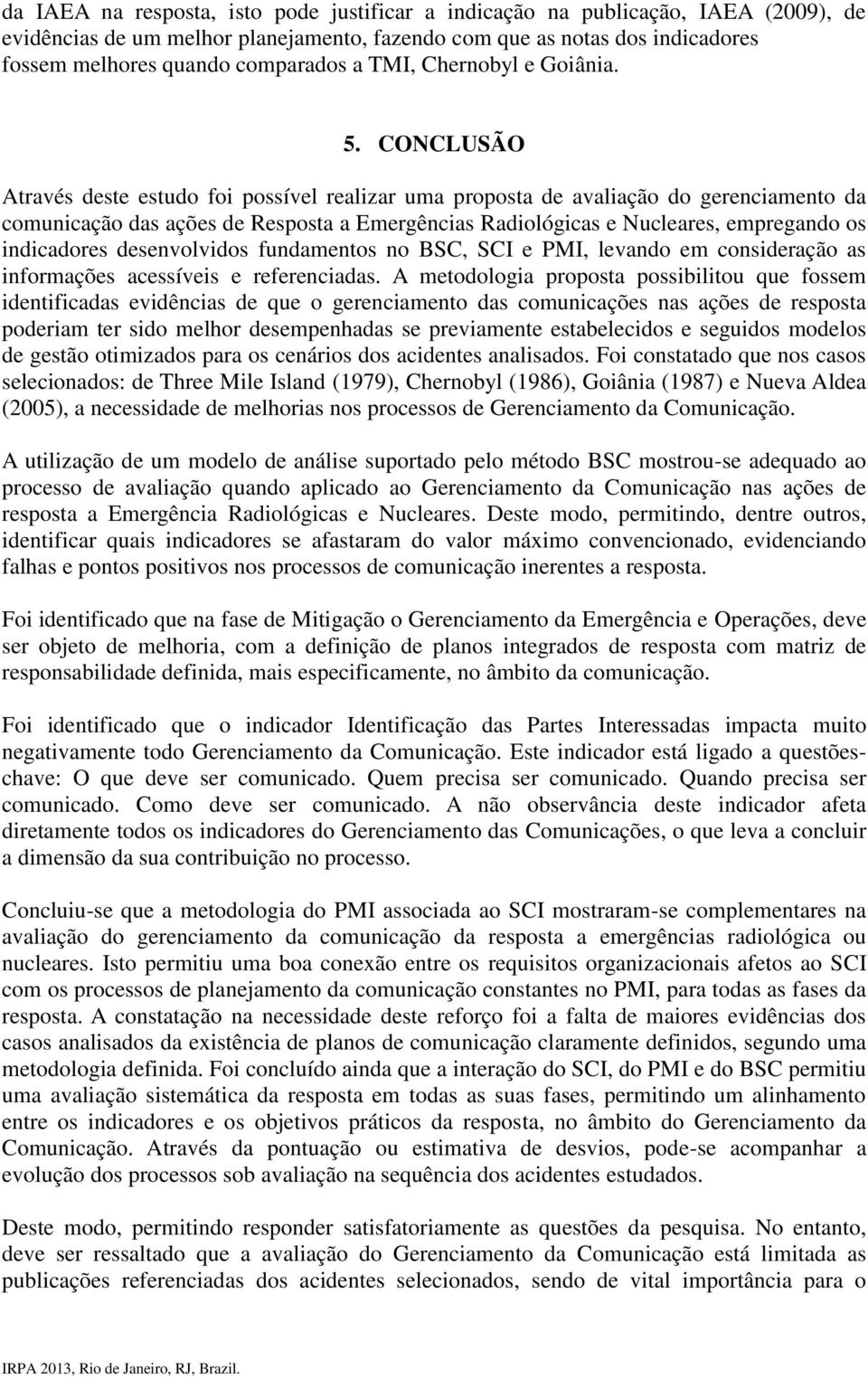 CONCLUSÃO Através deste estudo foi possível realizar uma proposta de avaliação do gerenciamento da comunicação das ações de Resposta a Emergências Radiológicas e Nucleares, empregando os indicadores