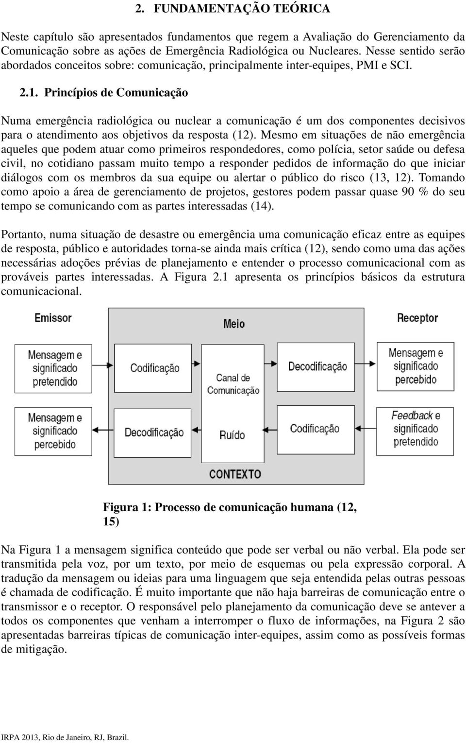 Princípios de Comunicação Numa emergência radiológica ou nuclear a comunicação é um dos componentes decisivos para o atendimento aos objetivos da resposta (12).