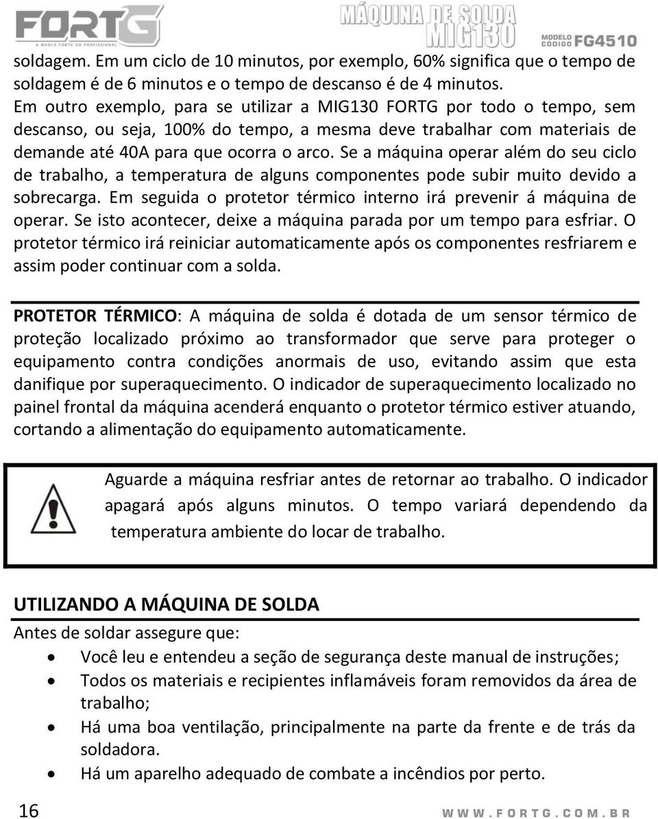 Se a máquina operar além do seu ciclo de trabalho, a temperatura de alguns componentes pode subir muito devido a sobrecarga. Em seguida o protetor térmico interno irá prevenir á máquina de operar.