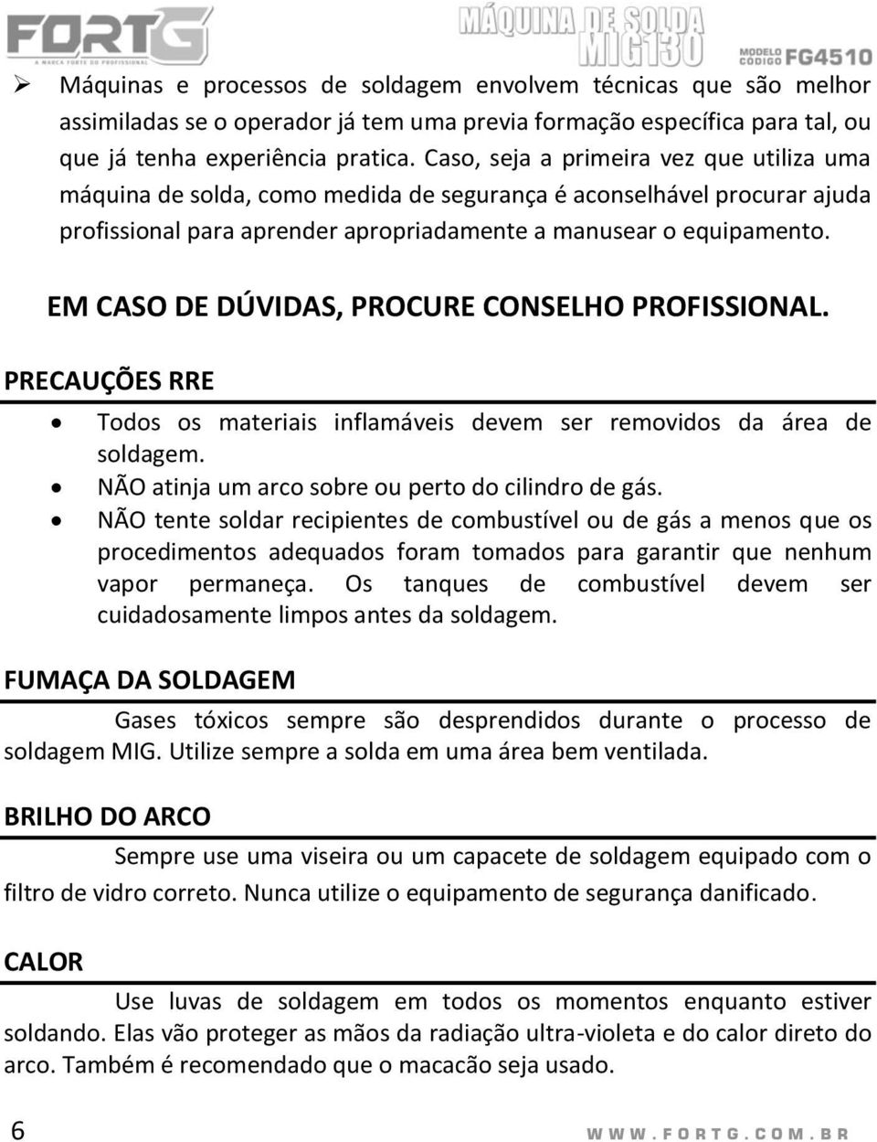 EM CASO DE DÚVIDAS, PROCURE CONSELHO PROFISSIONAL. PRECAUÇÕES RRE Todos os materiais inflamáveis devem ser removidos da área de soldagem. NÃO atinja um arco sobre ou perto do cilindro de gás.