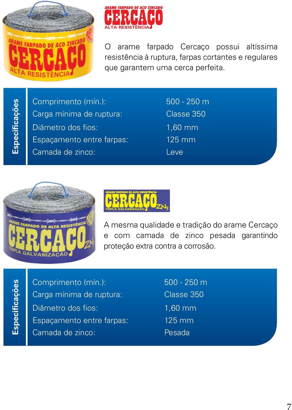 ): 500-250 m Carga mínima de ruptura: Classe 350 Diâmetro dos fios: 1,60 mm Espaçamento entre farpas: 125 mm Camada de zinco: Leve A mesma