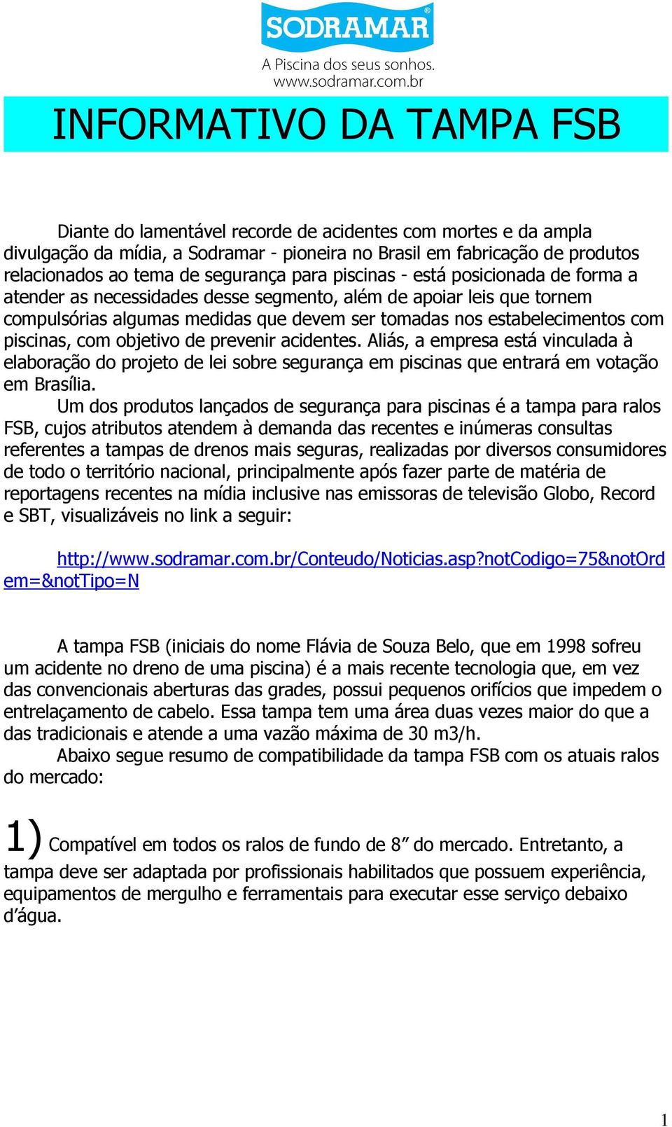 com piscinas, com objetivo de prevenir acidentes. Aliás, a empresa está vinculada à elaboração do projeto de lei sobre segurança em piscinas que entrará em votação em Brasília.