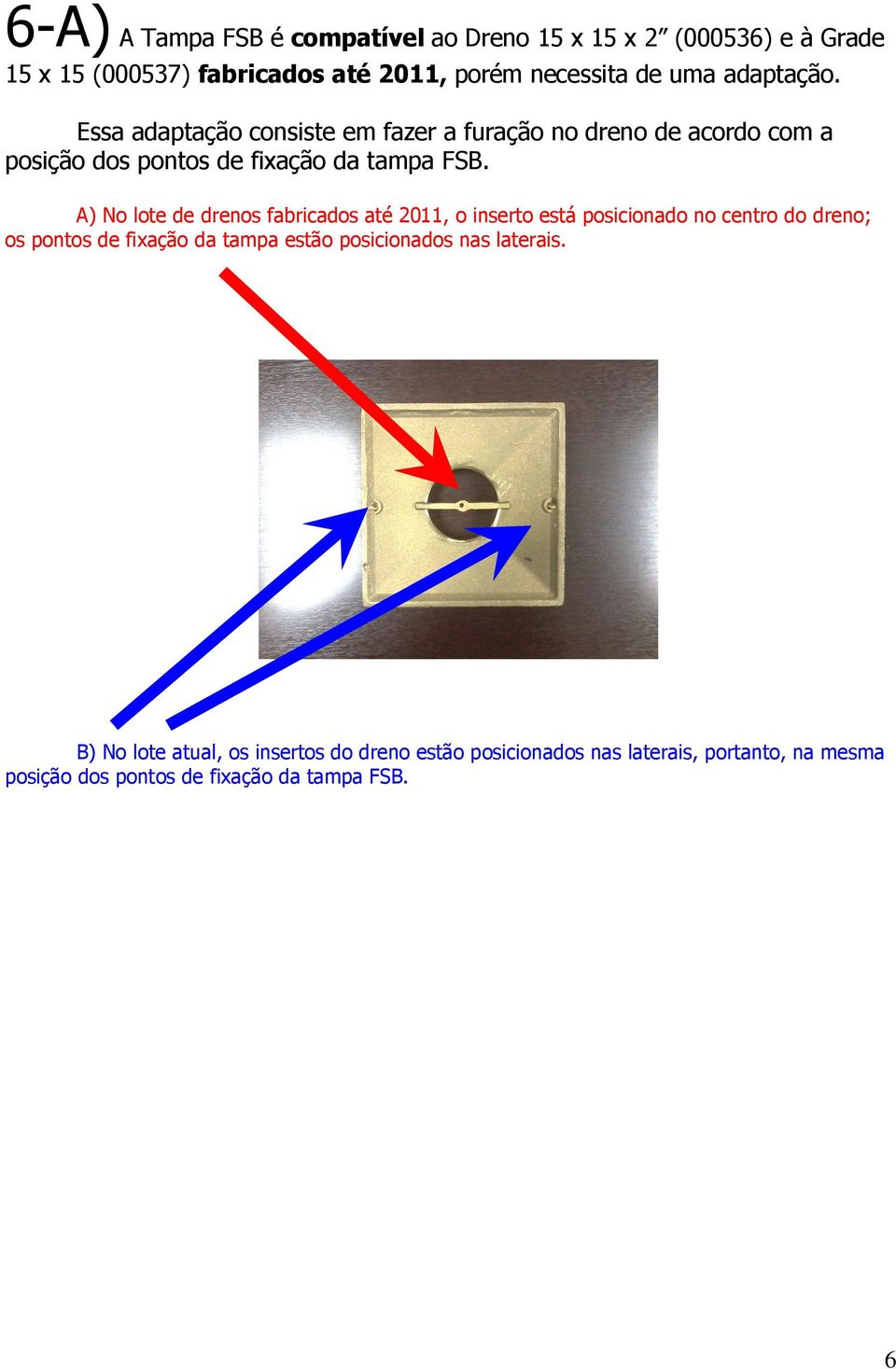 A) No lote de drenos fabricados até 2011, o inserto está posicionado no centro do dreno; os pontos de fixação da tampa estão