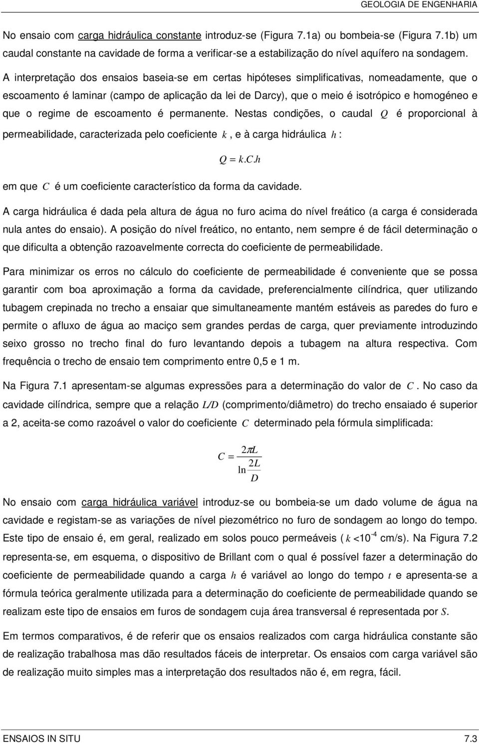 regime de escoamento é permanente. Nestas condições, o caudal Q é proporcional à permeabilidade, caracterizada pelo coeficiente k, e à carga hidráulica h : Q = k. C.