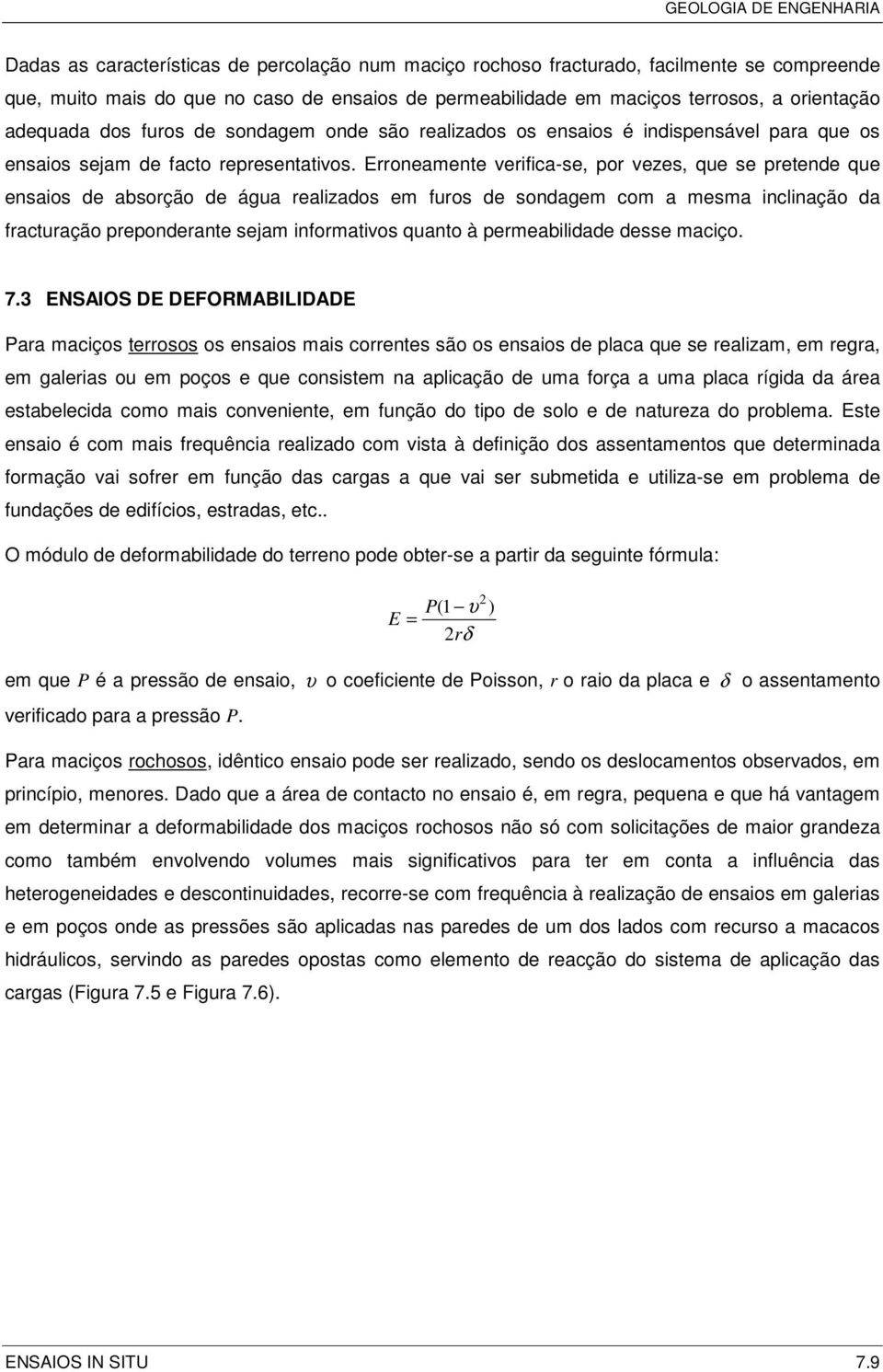 Erroneamente verifica-se, por vezes, que se pretende que ensaios de absorção de água realizados em furos de sondagem com a mesma inclinação da fracturação preponderante sejam informativos quanto à