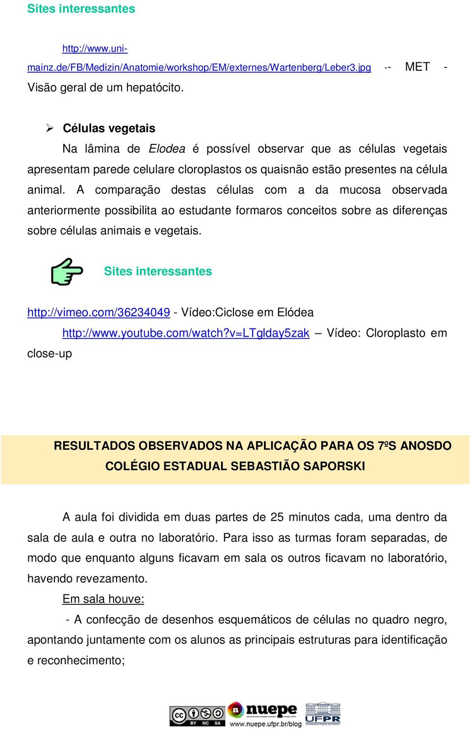 A comparação destas células com a da mucosa observada anteriormente possibilita ao estudante formaros conceitos sobre as diferenças sobre células animais e vegetais. Sites interessantes http://vimeo.