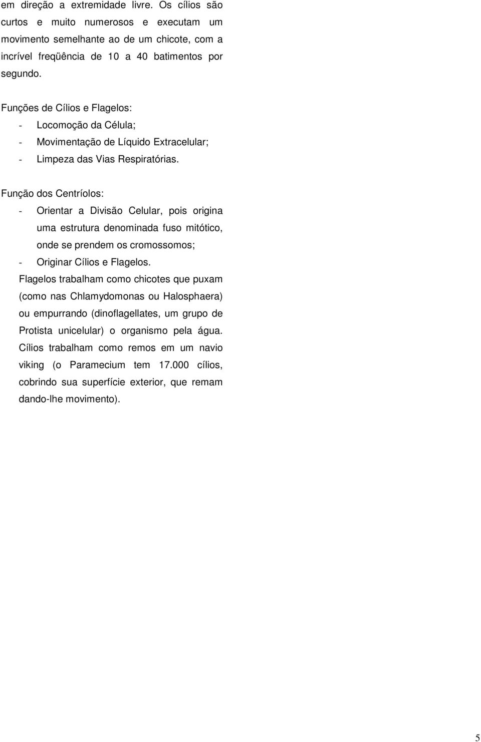 Função dos Centríolos: - Orientar a Divisão Celular, pois origina uma estrutura denominada fuso mitótico, onde se prendem os cromossomos; - Originar Cílios e Flagelos.