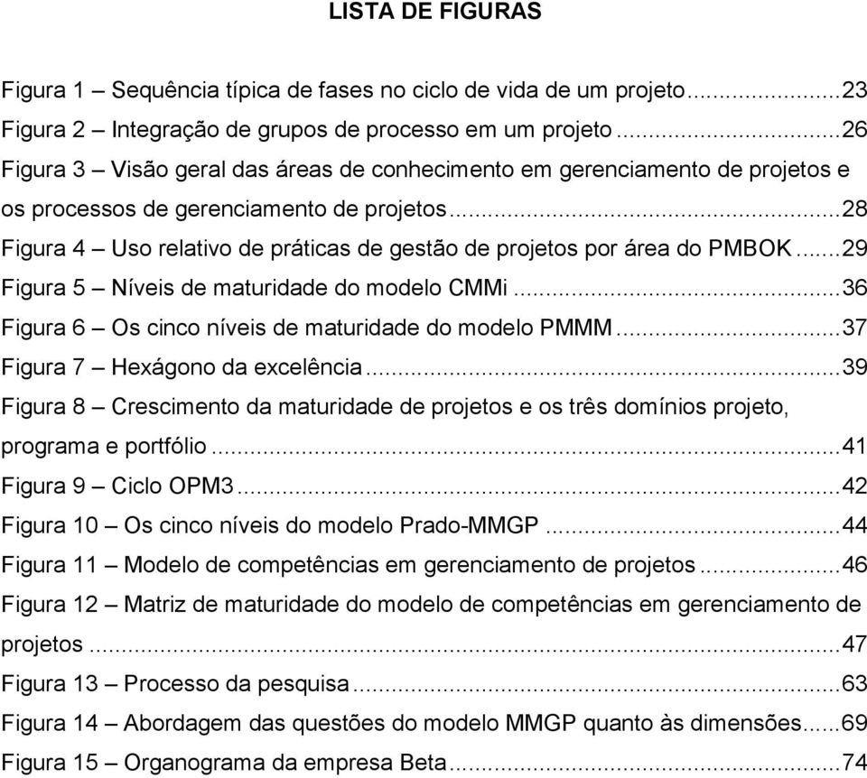 ..28 Figura 4 Uso relativo de práticas de gestão de projetos por área do PMBOK...29 Figura 5 Níveis de maturidade do modelo CMMi...36 Figura 6 Os cinco níveis de maturidade do modelo PMMM.