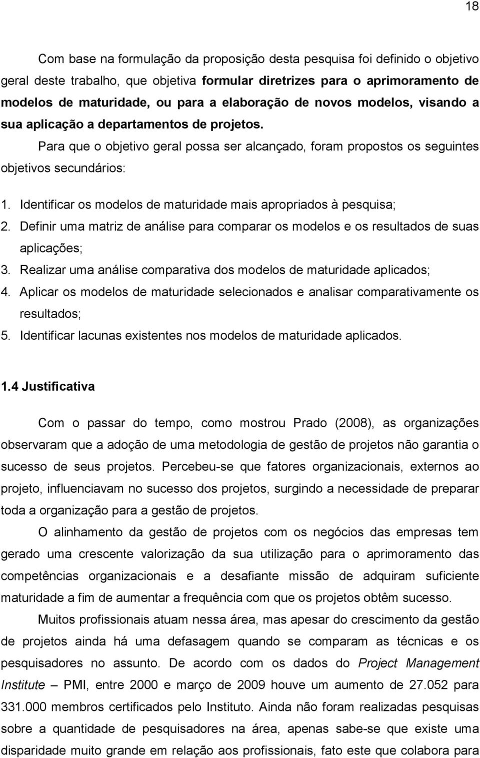 Identificar os modelos de maturidade mais apropriados à pesquisa; 2. Definir uma matriz de análise para comparar os modelos e os resultados de suas aplicações; 3.