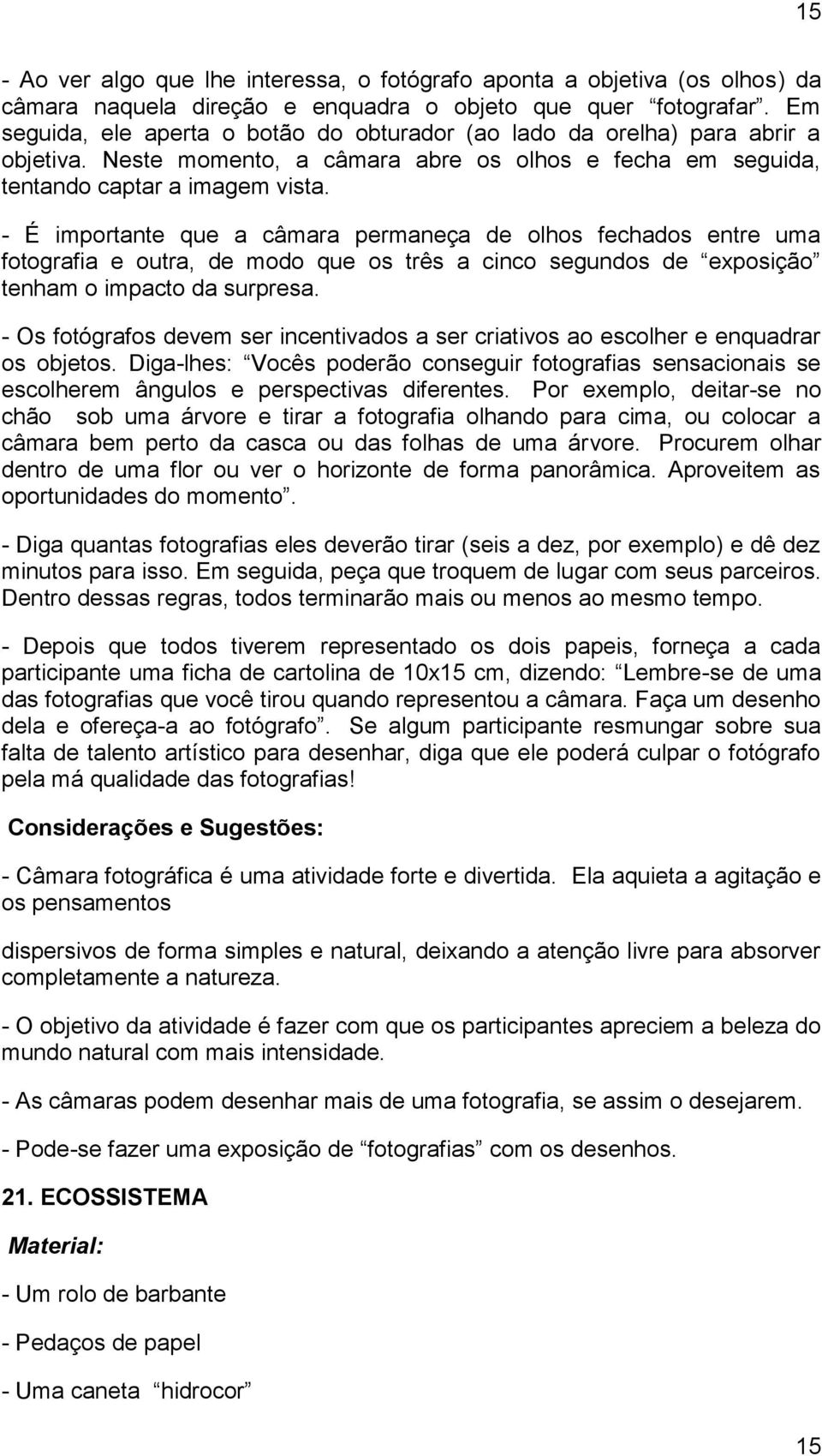 - É importante que a câmara permaneça de olhos fechados entre uma fotografia e outra, de modo que os três a cinco segundos de exposição tenham o impacto da surpresa.