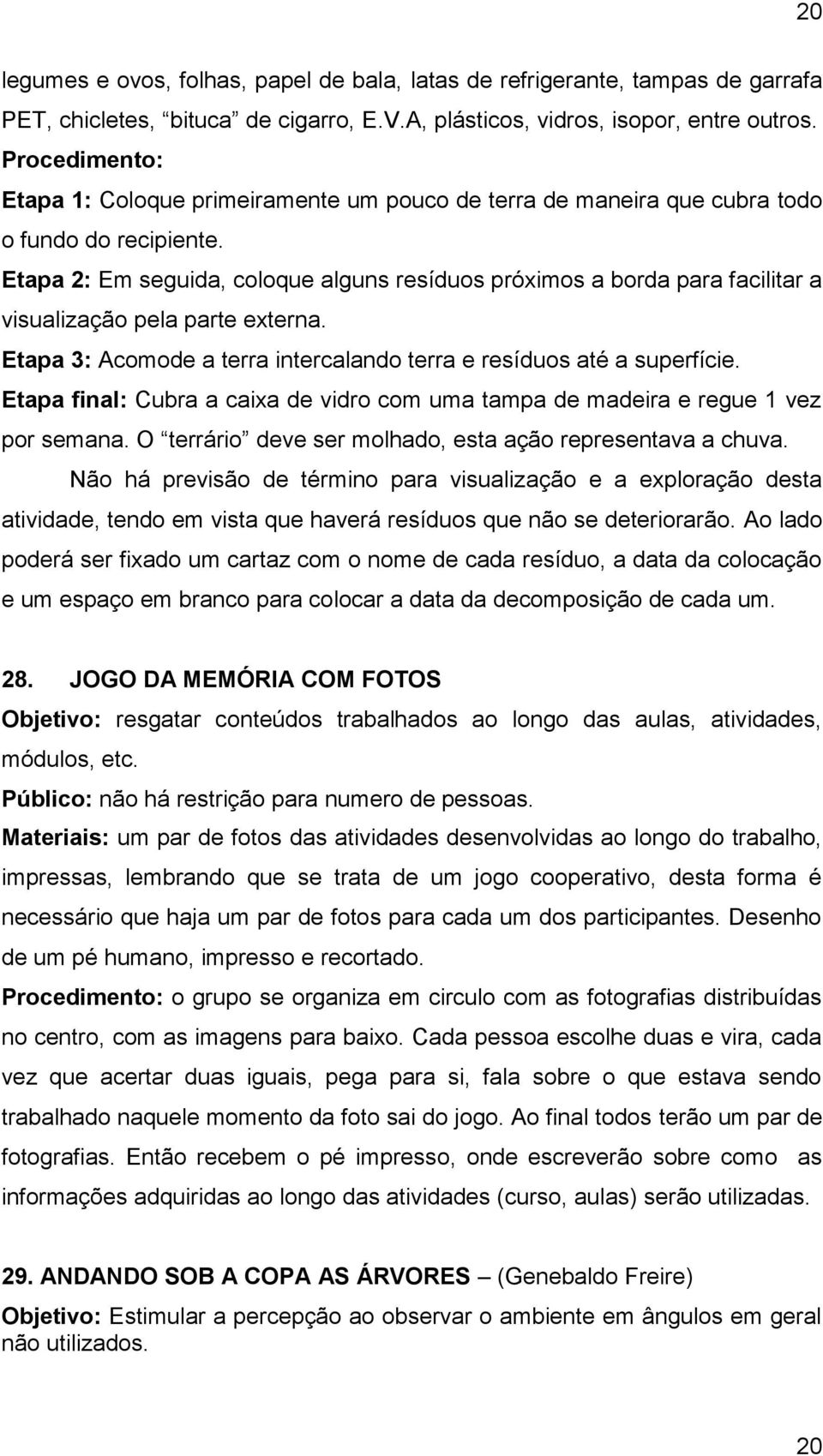 Etapa 2: Em seguida, coloque alguns resíduos próximos a borda para facilitar a visualização pela parte externa. Etapa 3: Acomode a terra intercalando terra e resíduos até a superfície.