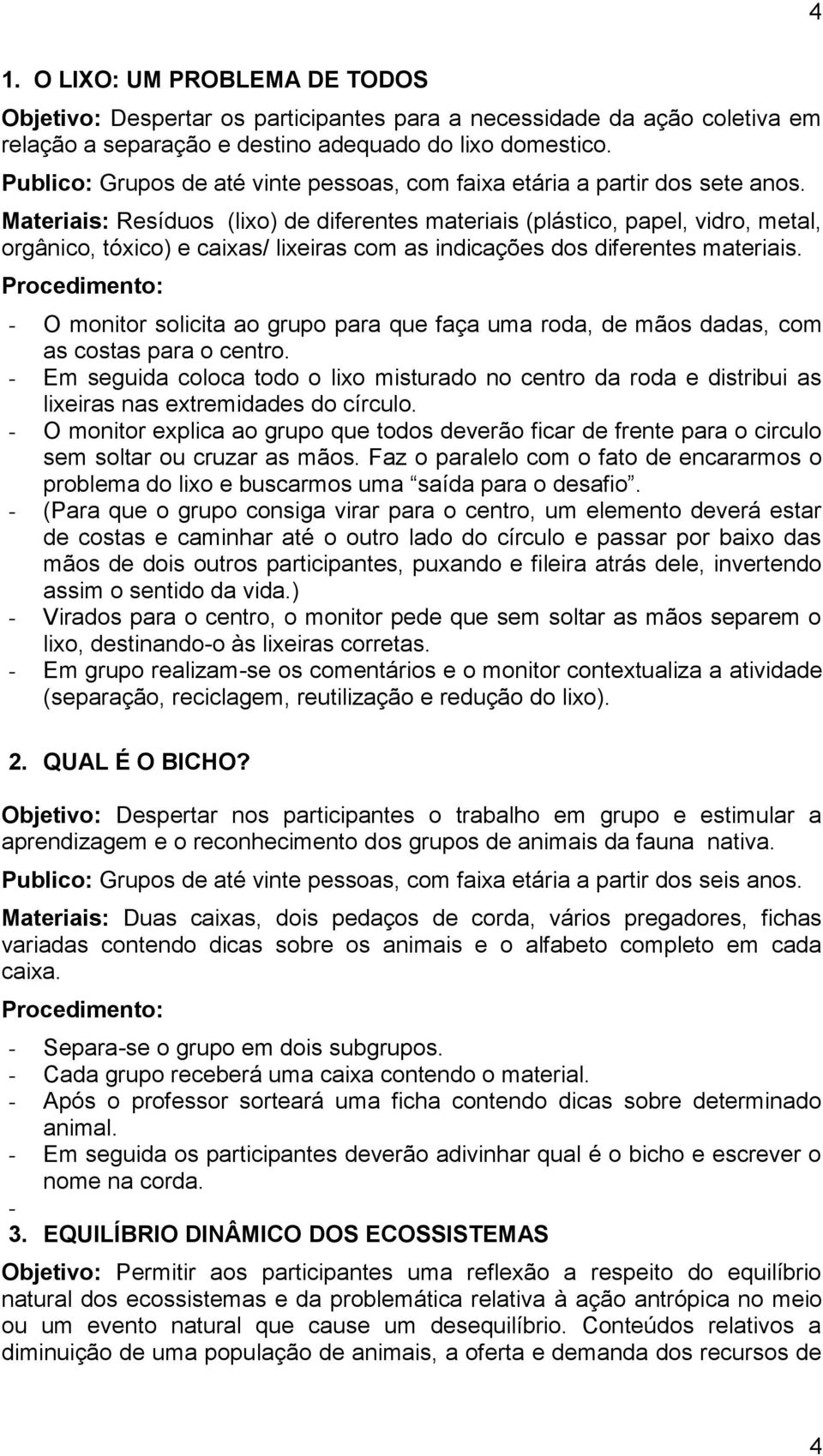 Materiais: Resíduos (lixo) de diferentes materiais (plástico, papel, vidro, metal, orgânico, tóxico) e caixas/ lixeiras com as indicações dos diferentes materiais.