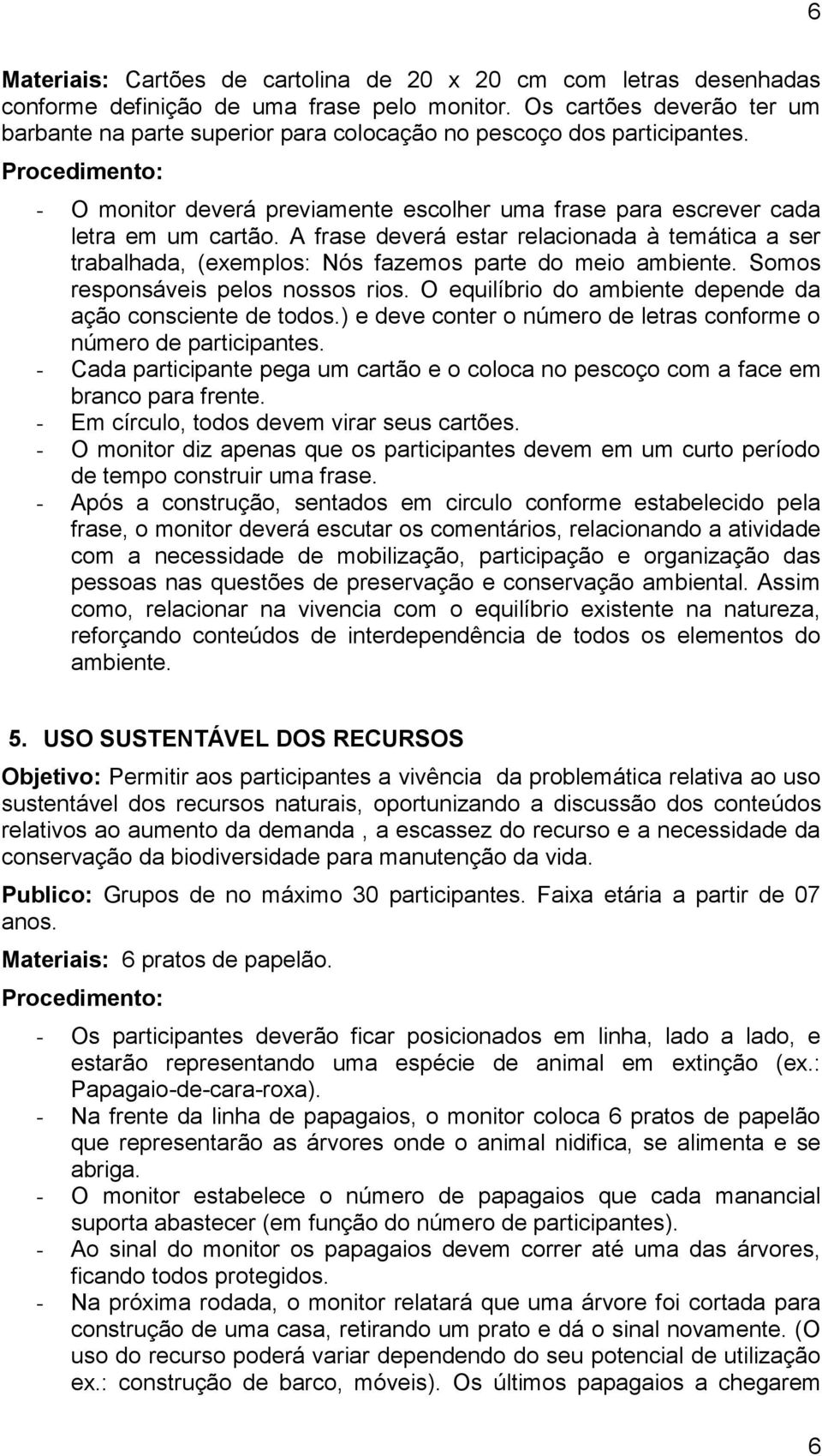 A frase deverá estar relacionada à temática a ser trabalhada, (exemplos: Nós fazemos parte do meio ambiente. Somos responsáveis pelos nossos rios.