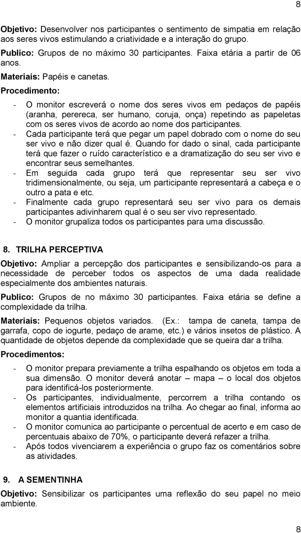 - O monitor escreverá o nome dos seres vivos em pedaços de papéis (aranha, perereca, ser humano, coruja, onça) repetindo as papeletas com os seres vivos de acordo ao nome dos participantes.