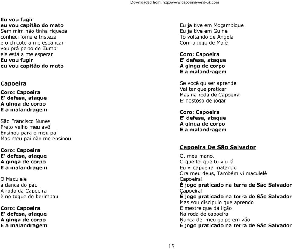 ginga de corpo E a malandragem O Maculelê a danca do pau A roda da Capoeira è no toque do berimbau Coro: Capoeira E' defesa, ataque A ginga de corpo E a malandragem Eu ja tive em Moçambique Eu ja