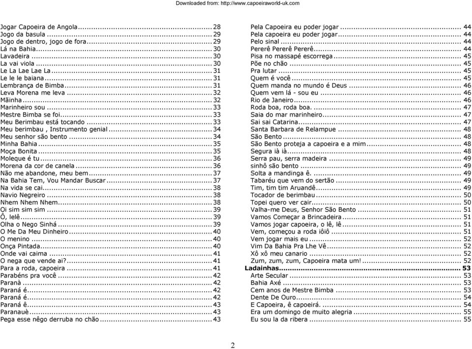 .. 34 Meu senhor são bento... 34 Minha Bahia... 35 Moça Bonita... 35 Moleque é tu... 36 Morena da cor de canela... 36 Não me abandone, meu bem... 37 Na Bahia Tem, Vou Mandar Buscar... 37 Na vida se cai.