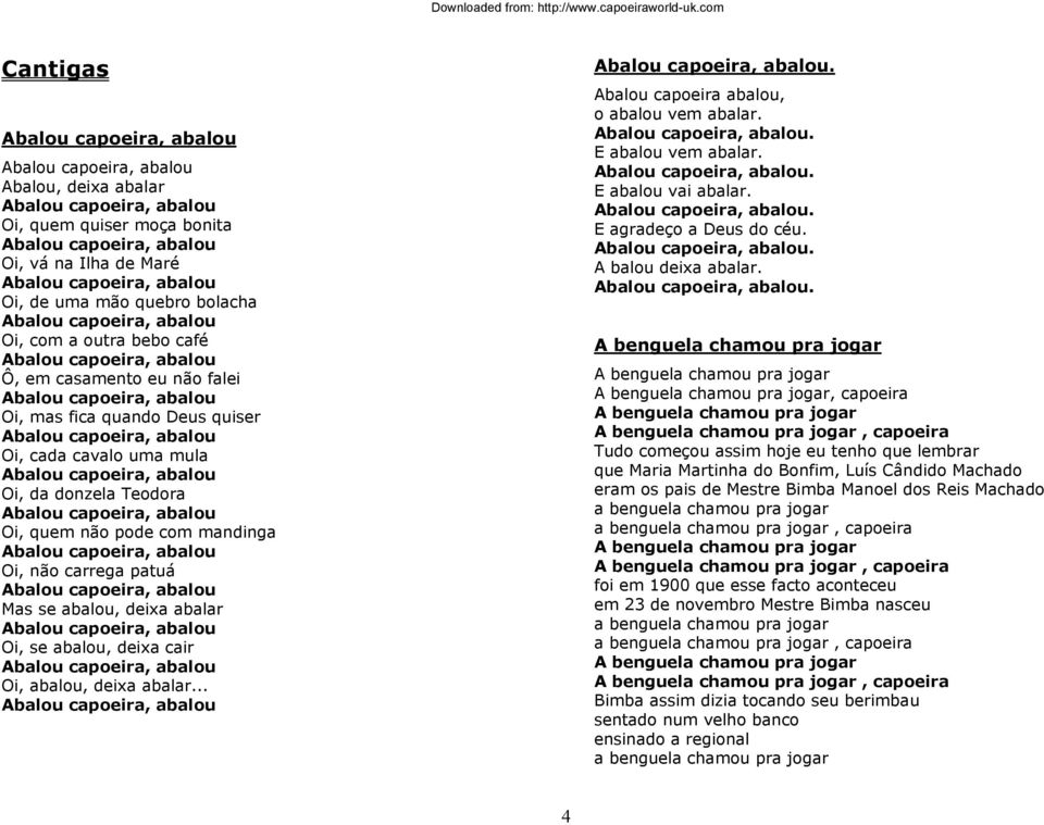 Abalou capoeira, abalou Oi, cada cavalo uma mula Abalou capoeira, abalou Oi, da donzela Teodora Abalou capoeira, abalou Oi, quem não pode com mandinga Abalou capoeira, abalou Oi, não carrega patuá