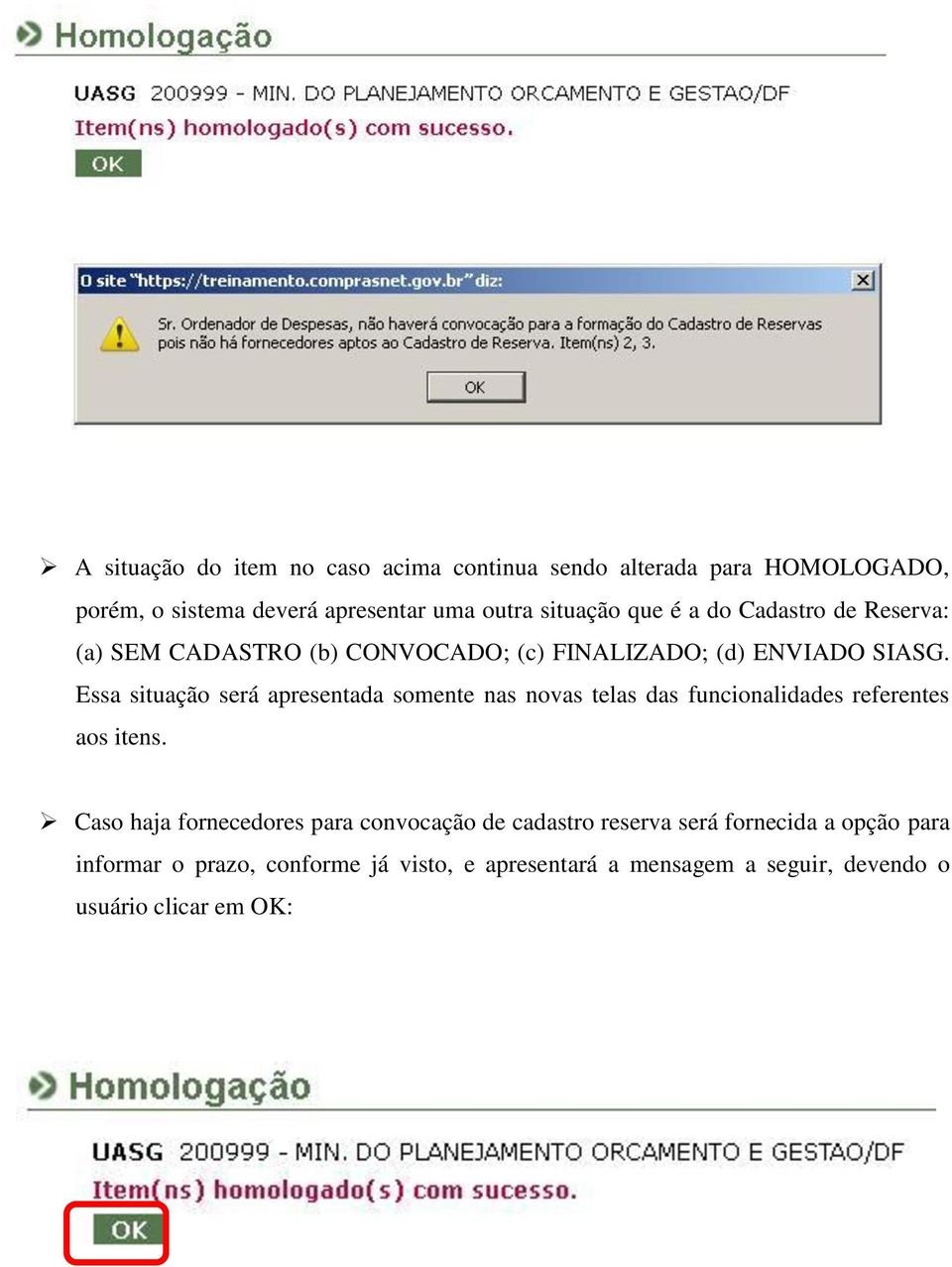 Essa situação será apresentada somente nas novas telas das funcionalidades referentes aos itens.