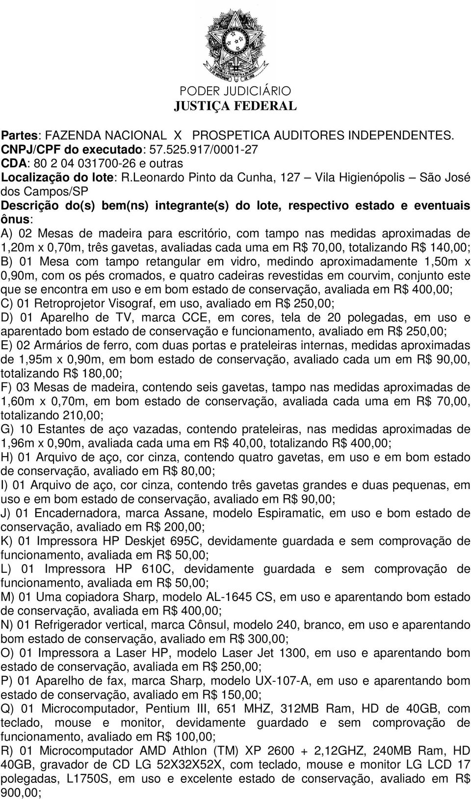 R$ 70,00, totalizando R$ 140,00; B) 01 Mesa com tampo retangular em vidro, medindo aproximadamente 1,50m x 0,90m, com os pés cromados, e quatro cadeiras revestidas em courvim, conjunto este que se