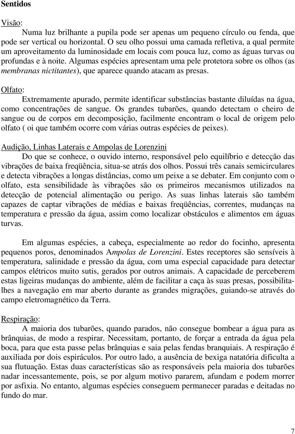 Algumas espécies apresentam uma pele protetora sobre os olhos (as membranas nictitantes), que aparece quando atacam as presas.