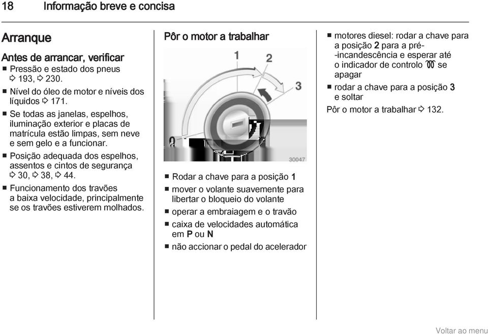 Posição adequada dos espelhos, assentos e cintos de segurança 3 30, 3 38, 3 44. Funcionamento dos travões a baixa velocidade, principalmente se os travões estiverem molhados.