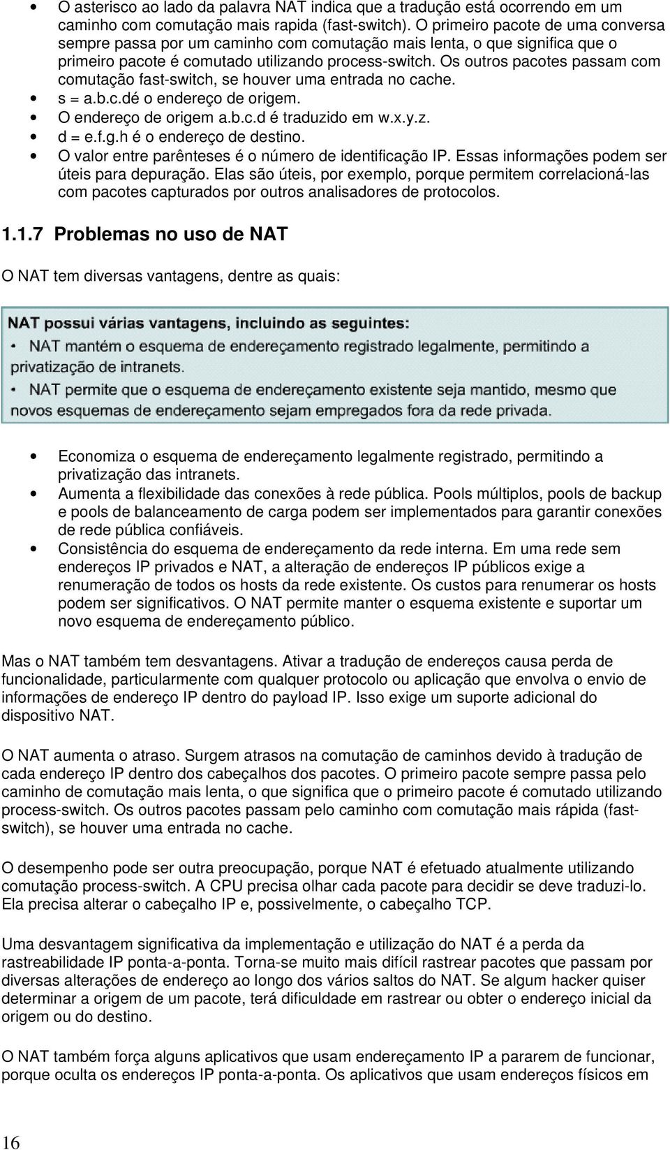 Os outros pacotes passam com comutação fast-switch, se houver uma entrada no cache. s = a.b.c.dé o endereço de origem. O endereço de origem a.b.c.d é traduzido em w.x.y.z. d = e.f.g.h é o endereço de destino.