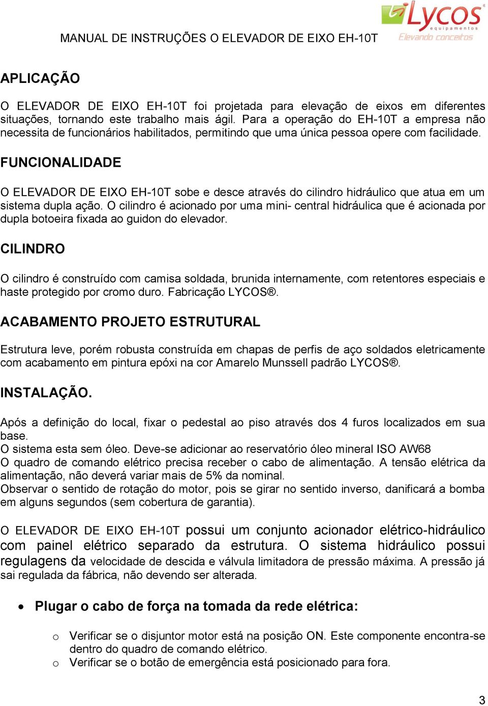 FUNCIONALIDADE O ELEVADOR DE EIXO EH-10T sobe e desce através do cilindro hidráulico que atua em um sistema dupla ação.