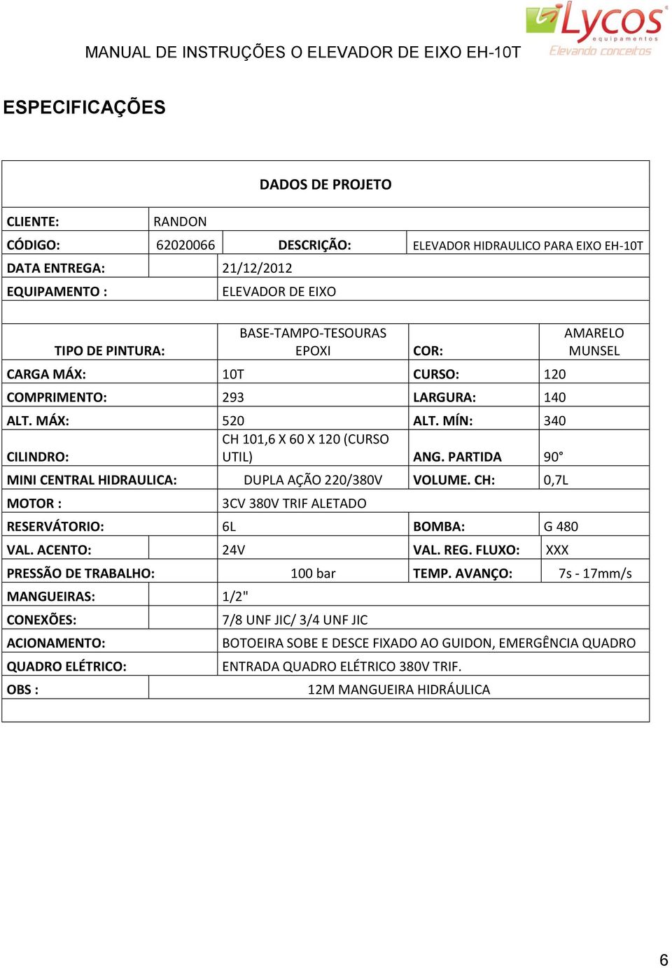 PARTIDA 90 MINI CENTRAL HIDRAULICA: DUPLA AÇÃO 220/380V VOLUME. CH: 0,7L MOTOR : 3CV 380V TRIF ALETADO RESERVÁTORIO: 6L BOMBA: G 480 VAL. ACENTO: 24V VAL. REG.