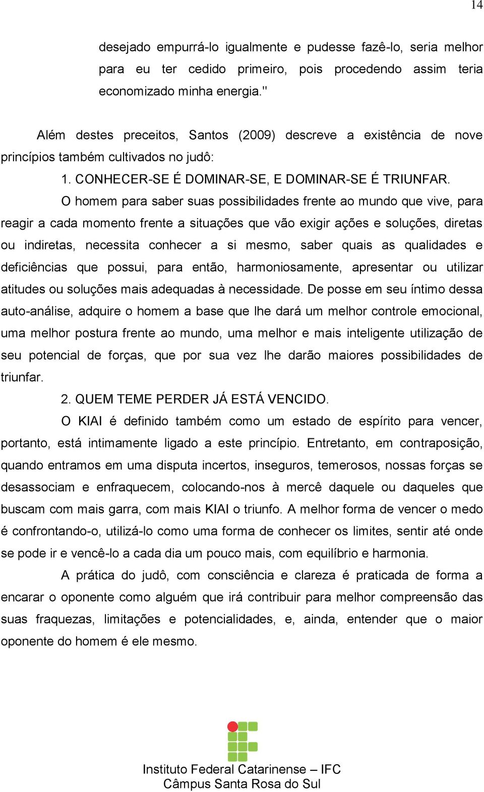 O homem para saber suas possibilidades frente ao mundo que vive, para reagir a cada momento frente a situações que vão exigir ações e soluções, diretas ou indiretas, necessita conhecer a si mesmo,