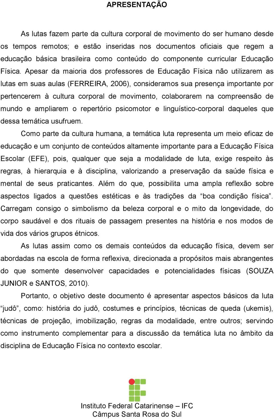 Apesar da maioria dos professores de Educação Física não utilizarem as lutas em suas aulas (FERREIRA, 2006), consideramos sua presença importante por pertencerem à cultura corporal de movimento,