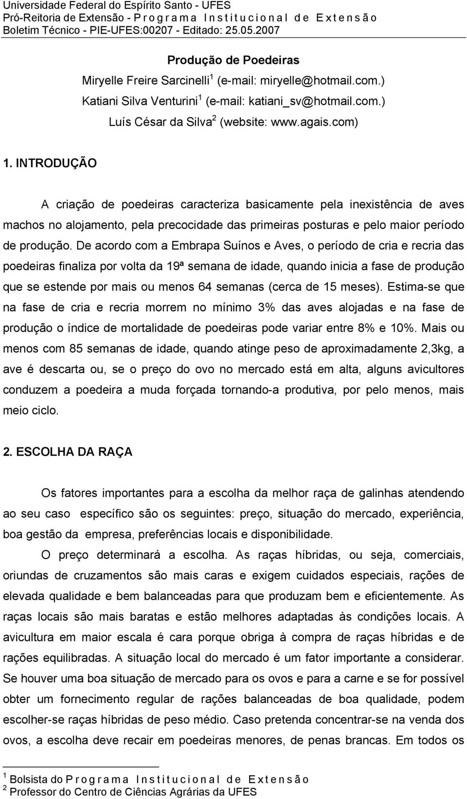 De acordo com a Embrapa Suínos e Aves, o período de cria e recria das poedeiras finaliza por volta da 19ª semana de idade, quando inicia a fase de produção que se estende por mais ou menos 64 semanas