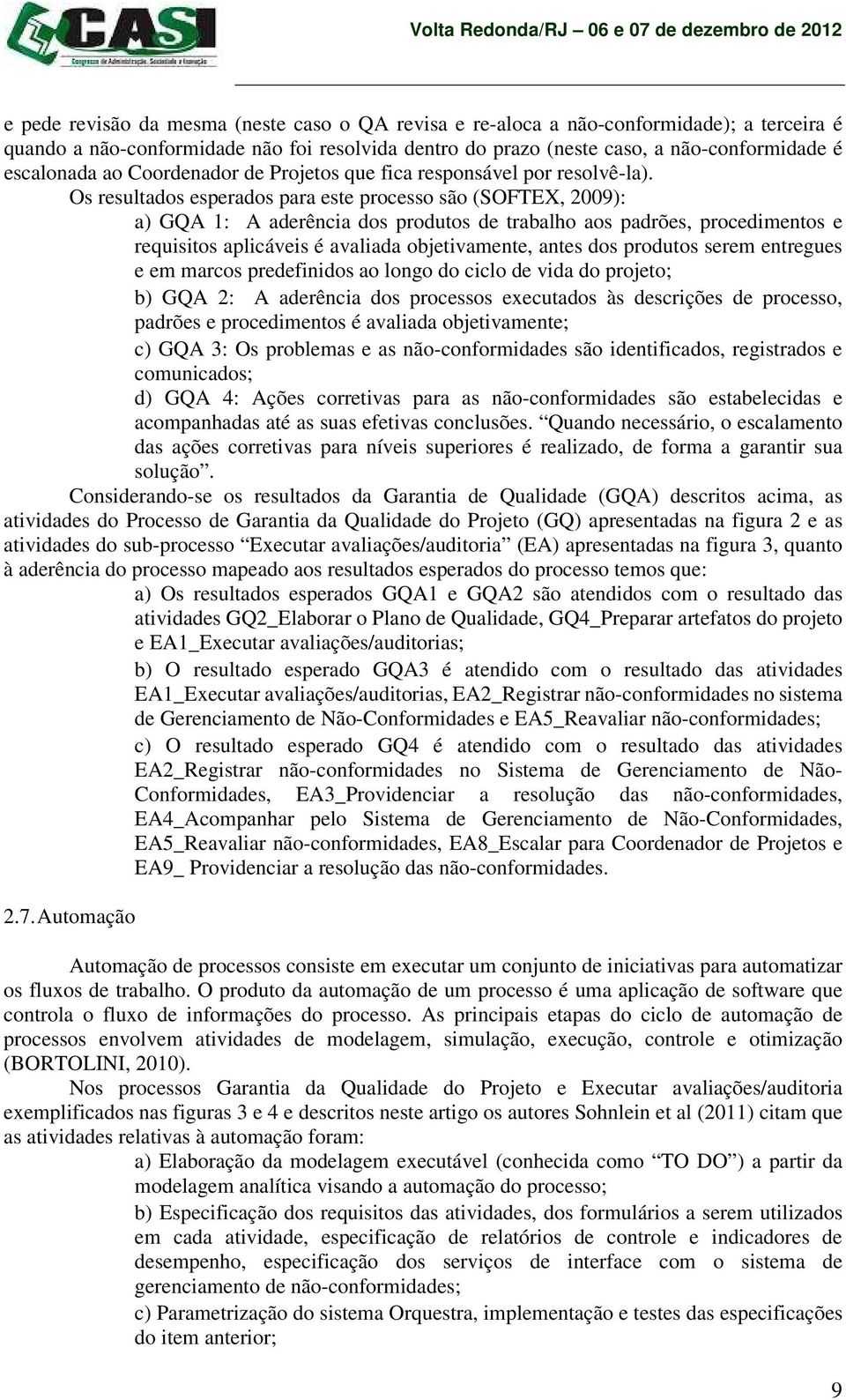 Os resultados esperados para este processo são (SOFTEX, 2009): a) GQA 1: A aderência dos produtos de trabalho aos padrões, procedimentos e requisitos aplicáveis é avaliada objetivamente, antes dos