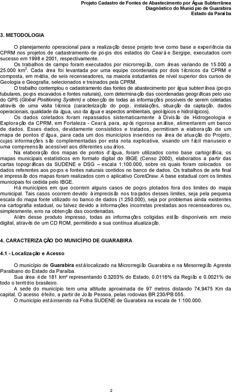 Cada área foi levantada por uma equipe coordenada por dois técnicos da CPRM e composta, em m édia, de seis recenseadores, na maioria estudantes de nível superior dos cursos de Geologia e Geografia,