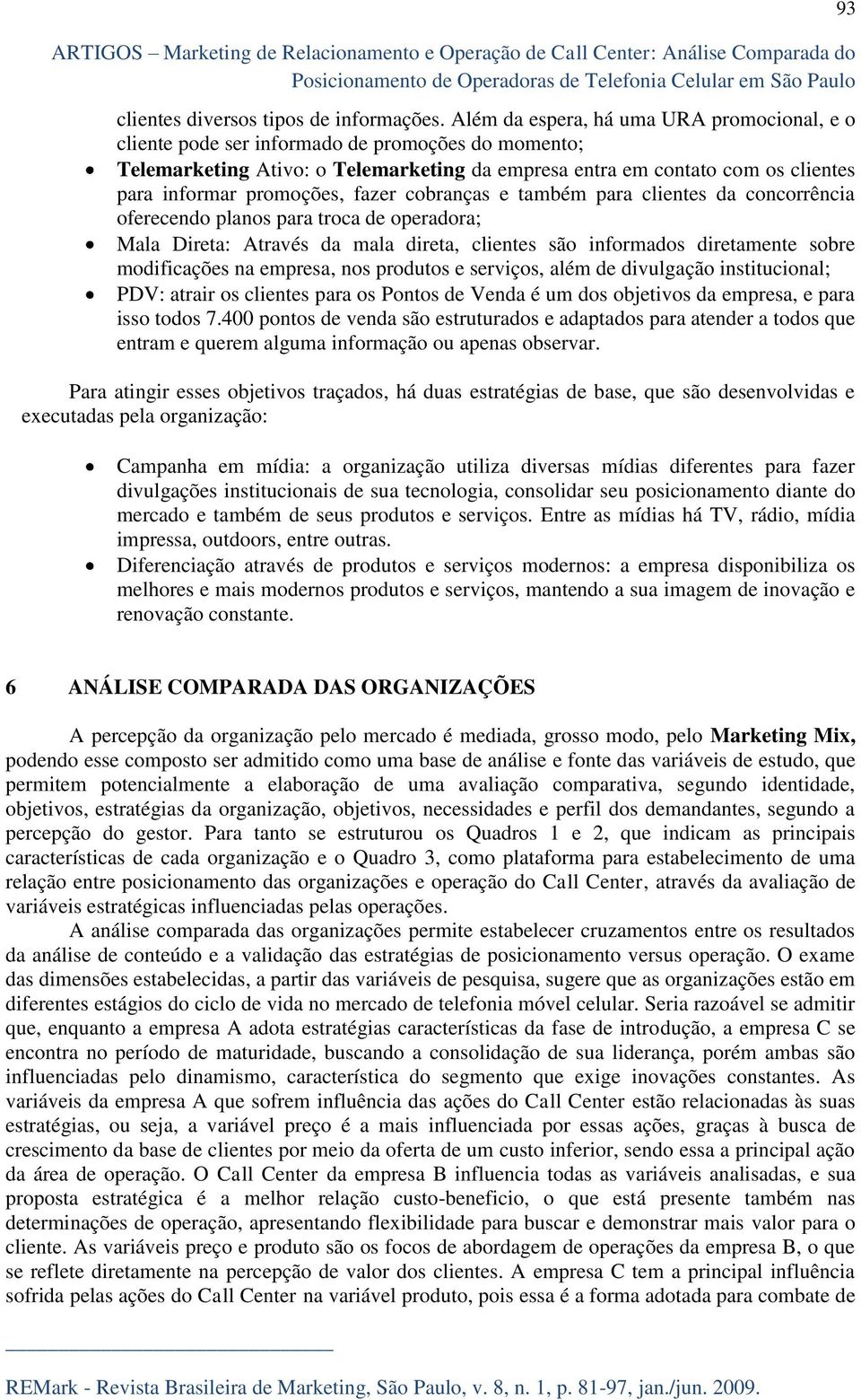 promoções, fazer cobranças e também para clientes da concorrência oferecendo planos para troca de operadora; Mala Direta: Através da mala direta, clientes são informados diretamente sobre