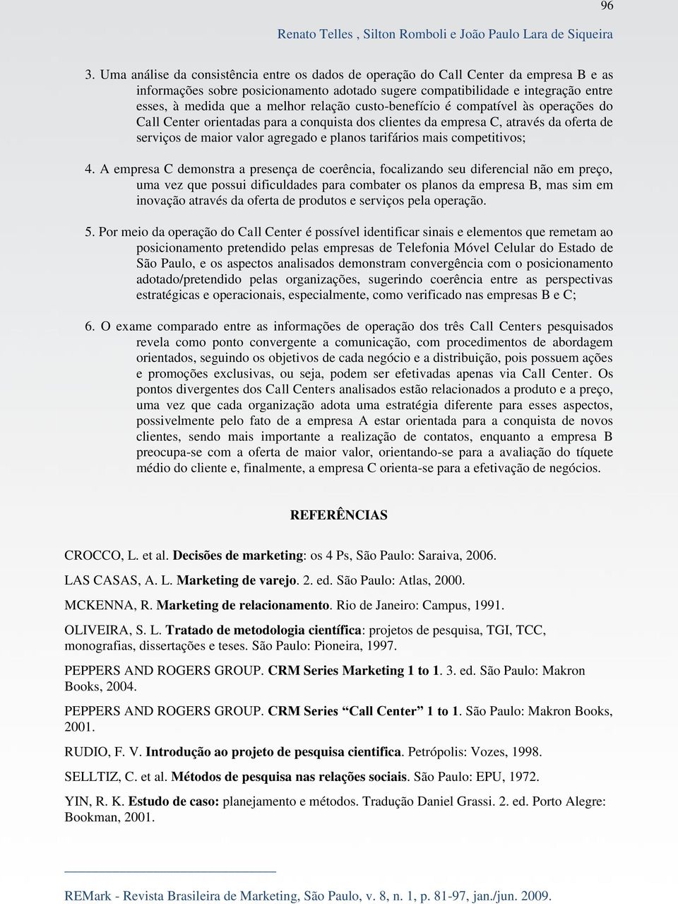 relação custo-benefício é compatível às operações do Call Center orientadas para a conquista dos clientes da empresa C, através da oferta de serviços de maior valor agregado e planos tarifários mais