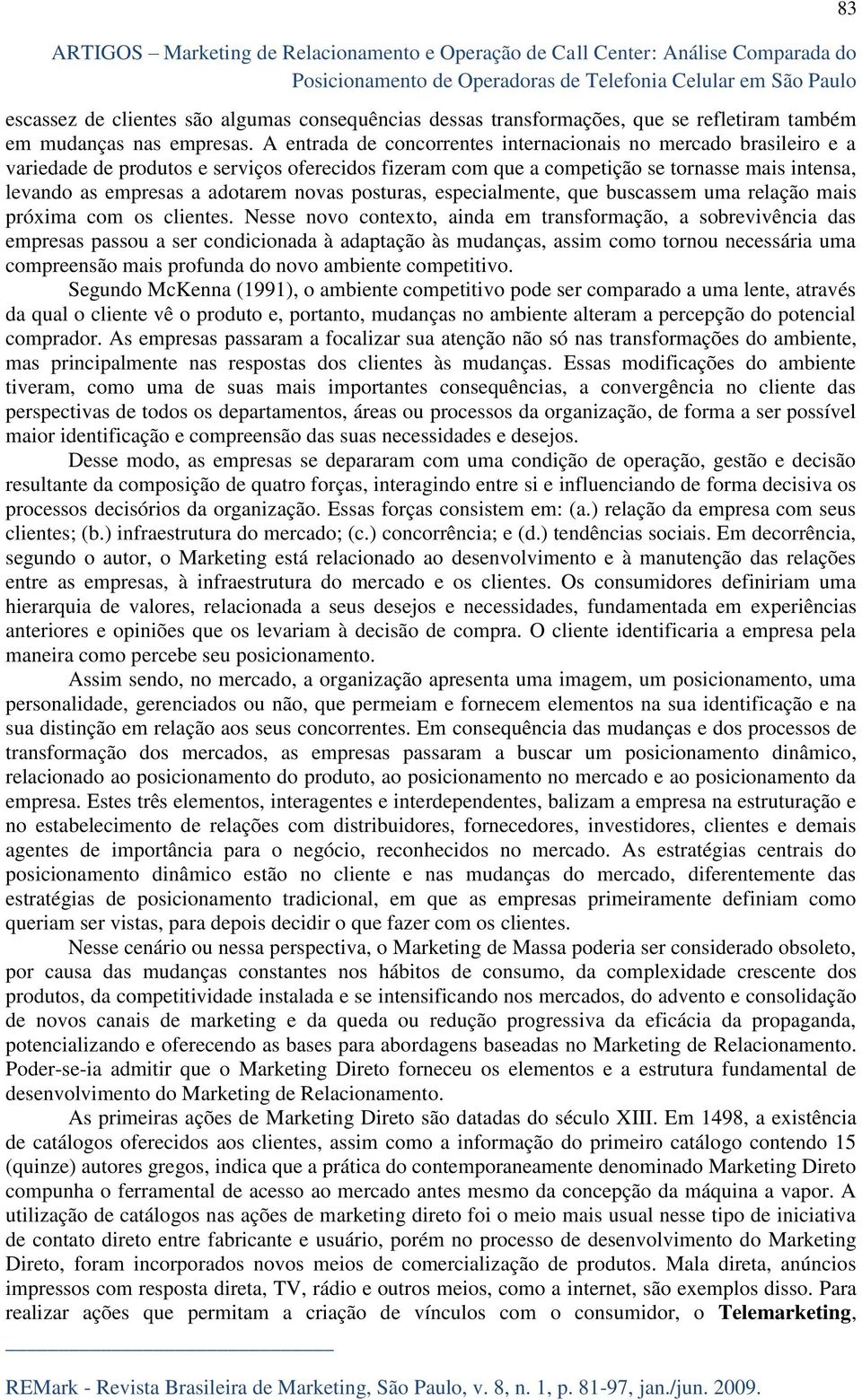 A entrada de concorrentes internacionais no mercado brasileiro e a variedade de produtos e serviços oferecidos fizeram com que a competição se tornasse mais intensa, levando as empresas a adotarem