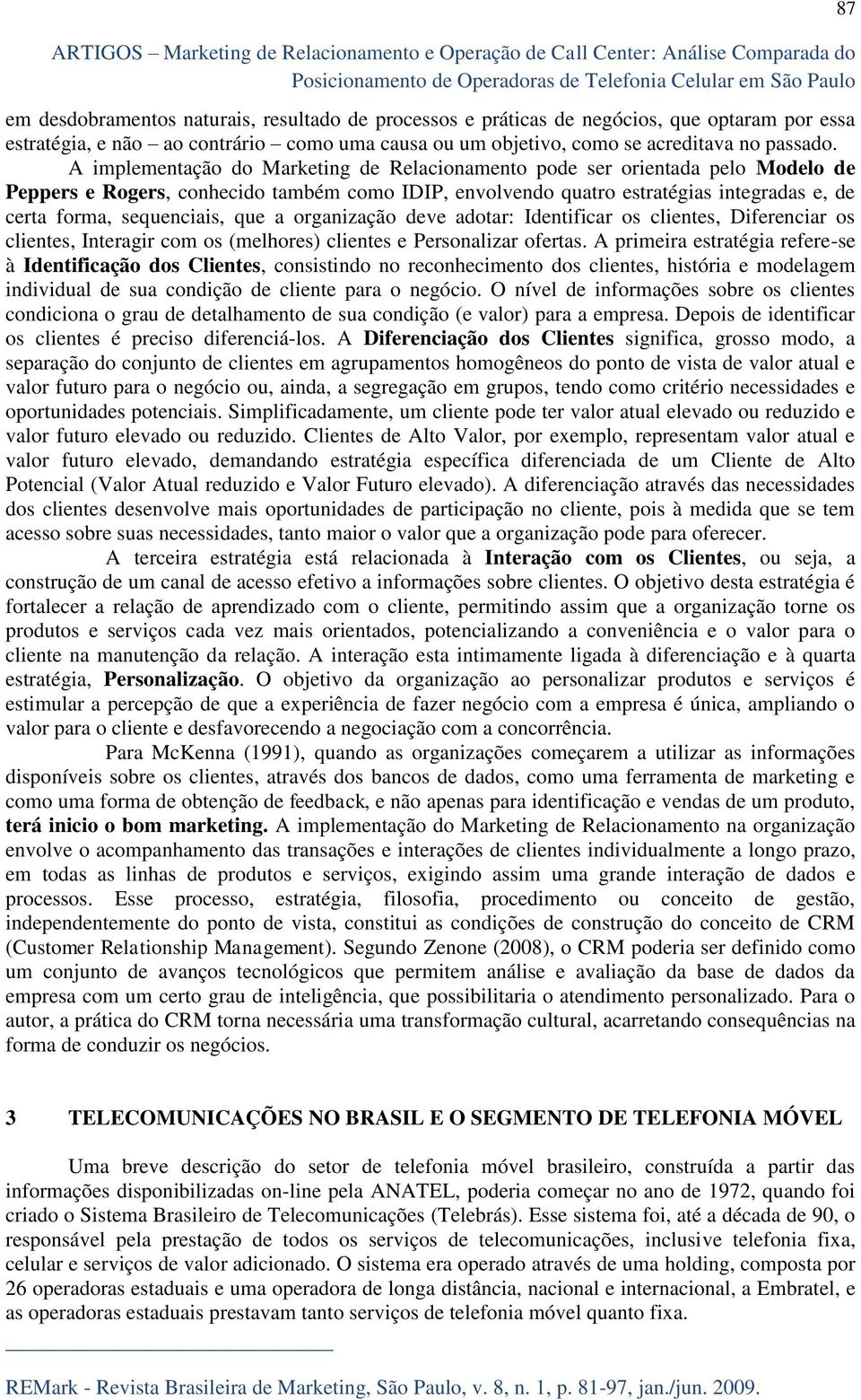 A implementação do Marketing de Relacionamento pode ser orientada pelo Modelo de Peppers e Rogers, conhecido também como IDIP, envolvendo quatro estratégias integradas e, de certa forma, sequenciais,