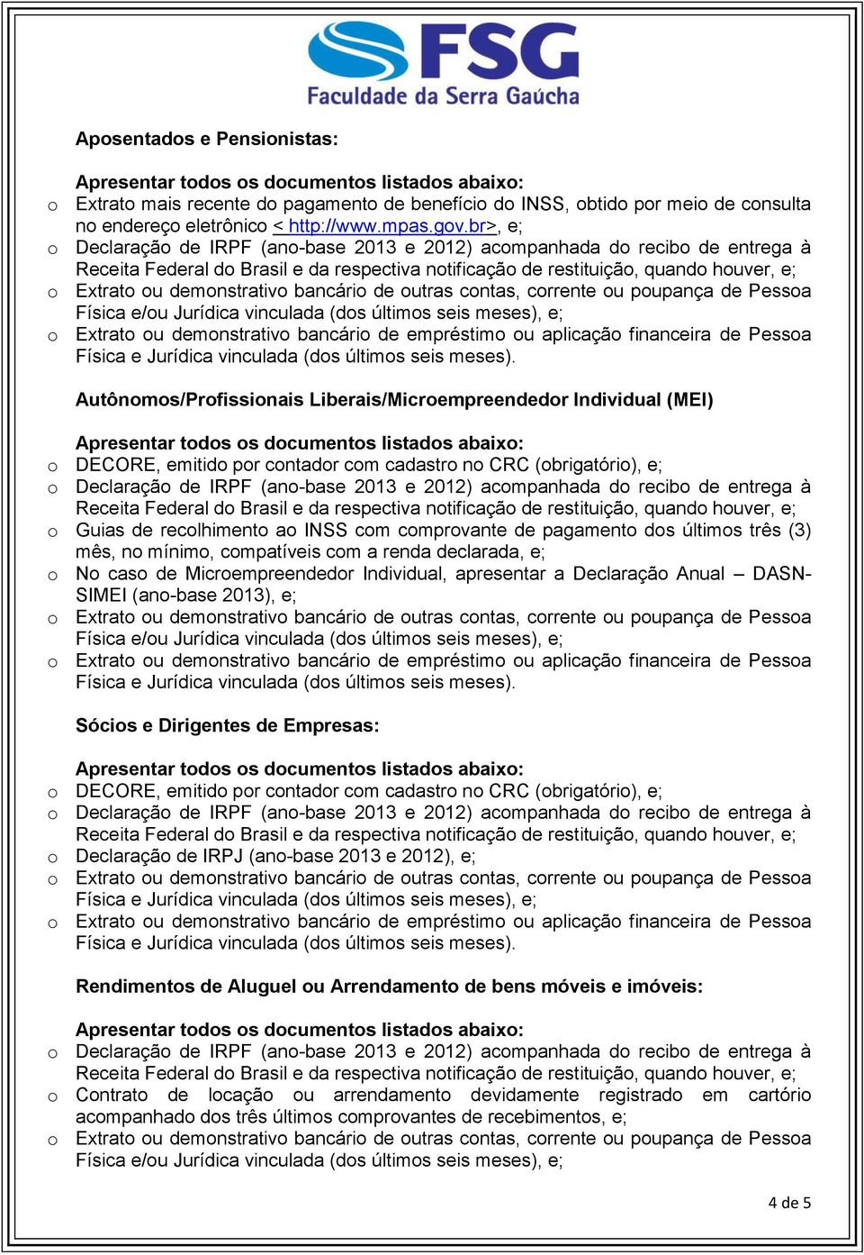 pagamento dos últimos três (3) mês, no mínimo, compatíveis com a renda declarada, e; o No caso de Microempreendedor Individual, apresentar a Declaração Anual DASN- SIMEI (ano-base 2013), e; Sócios e