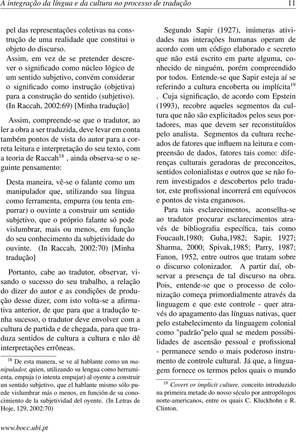 (In Raccah, 2002:69) [Minha tradução] Assim, compreende-se que o tradutor, ao ler a obra a ser traduzida, deve levar em conta também pontos de vista do autor para a correta leitura e interpretação do