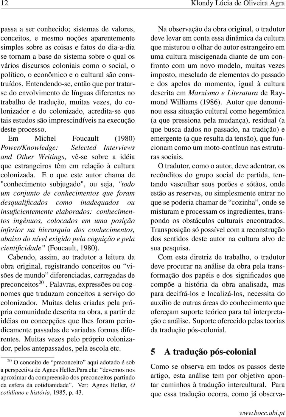 Entendendo-se, então que por tratarse do envolvimento de línguas diferentes no trabalho de tradução, muitas vezes, do colonizador e do colonizado, acredita-se que tais estudos são imprescindíveis na