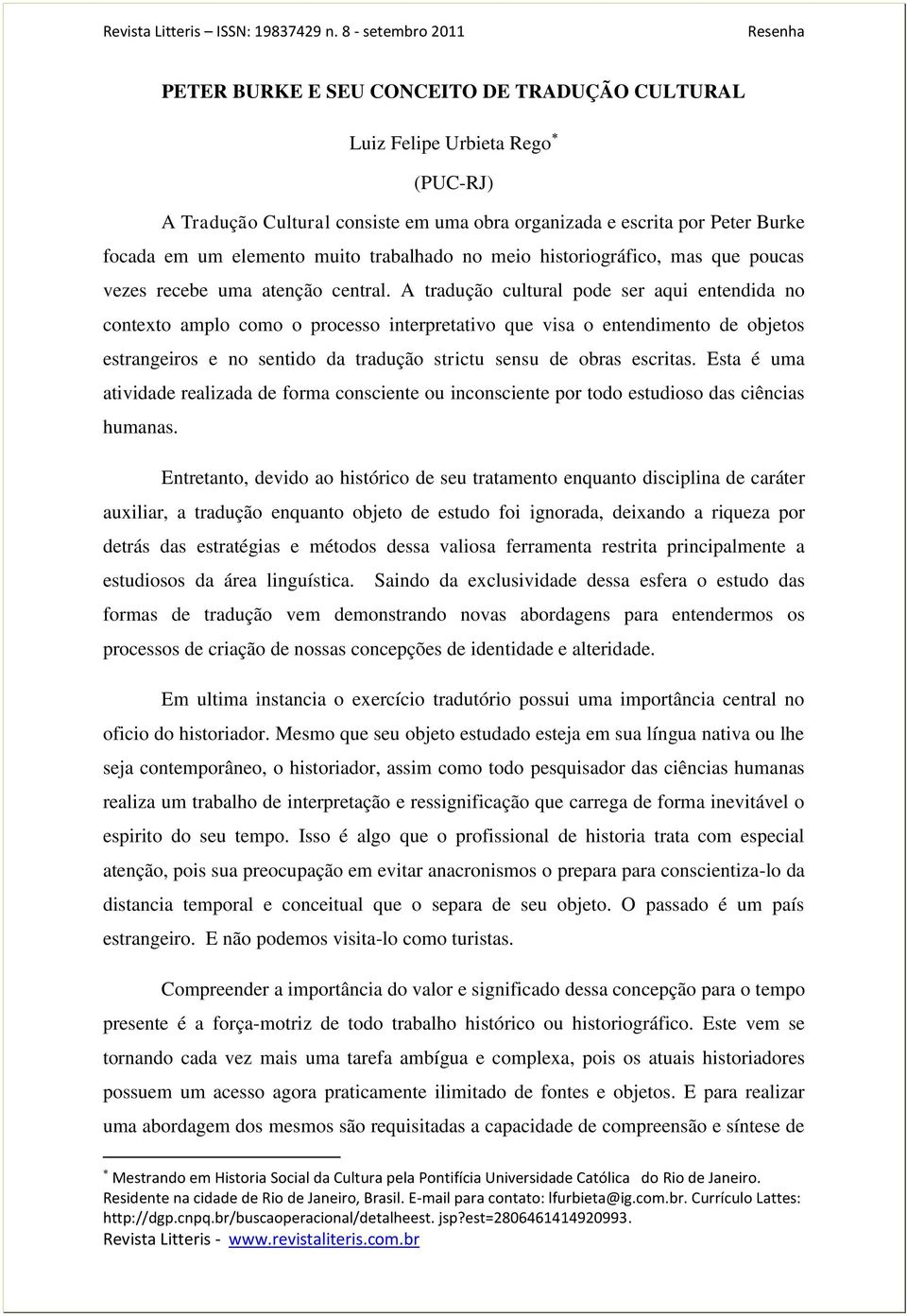 A tradução cultural pode ser aqui entendida no contexto amplo como o processo interpretativo que visa o entendimento de objetos estrangeiros e no sentido da tradução strictu sensu de obras escritas.