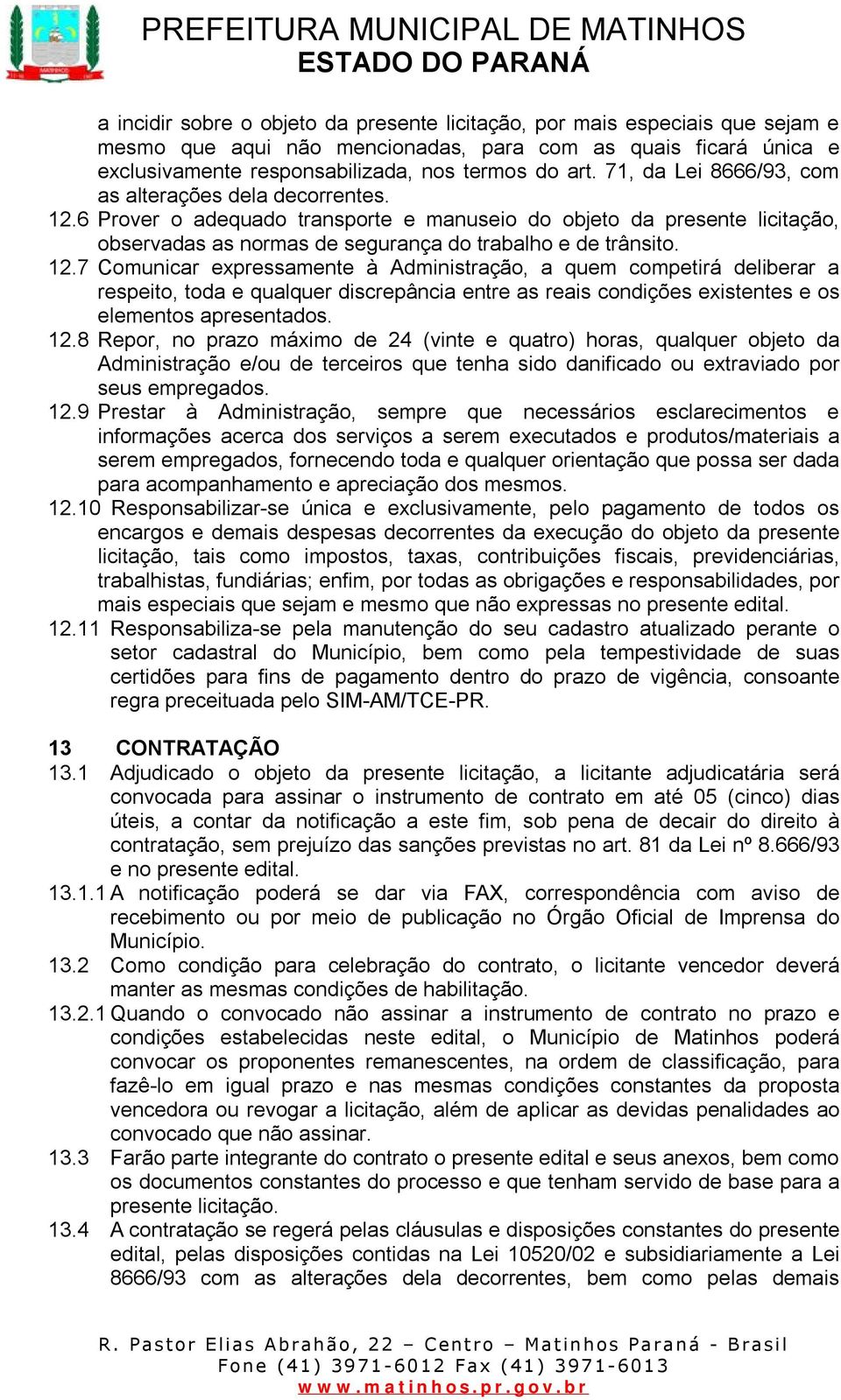 6 Prover o adequado transporte e manuseio do objeto da presente licitação, observadas as normas de segurança do trabalho e de trânsito. 12.