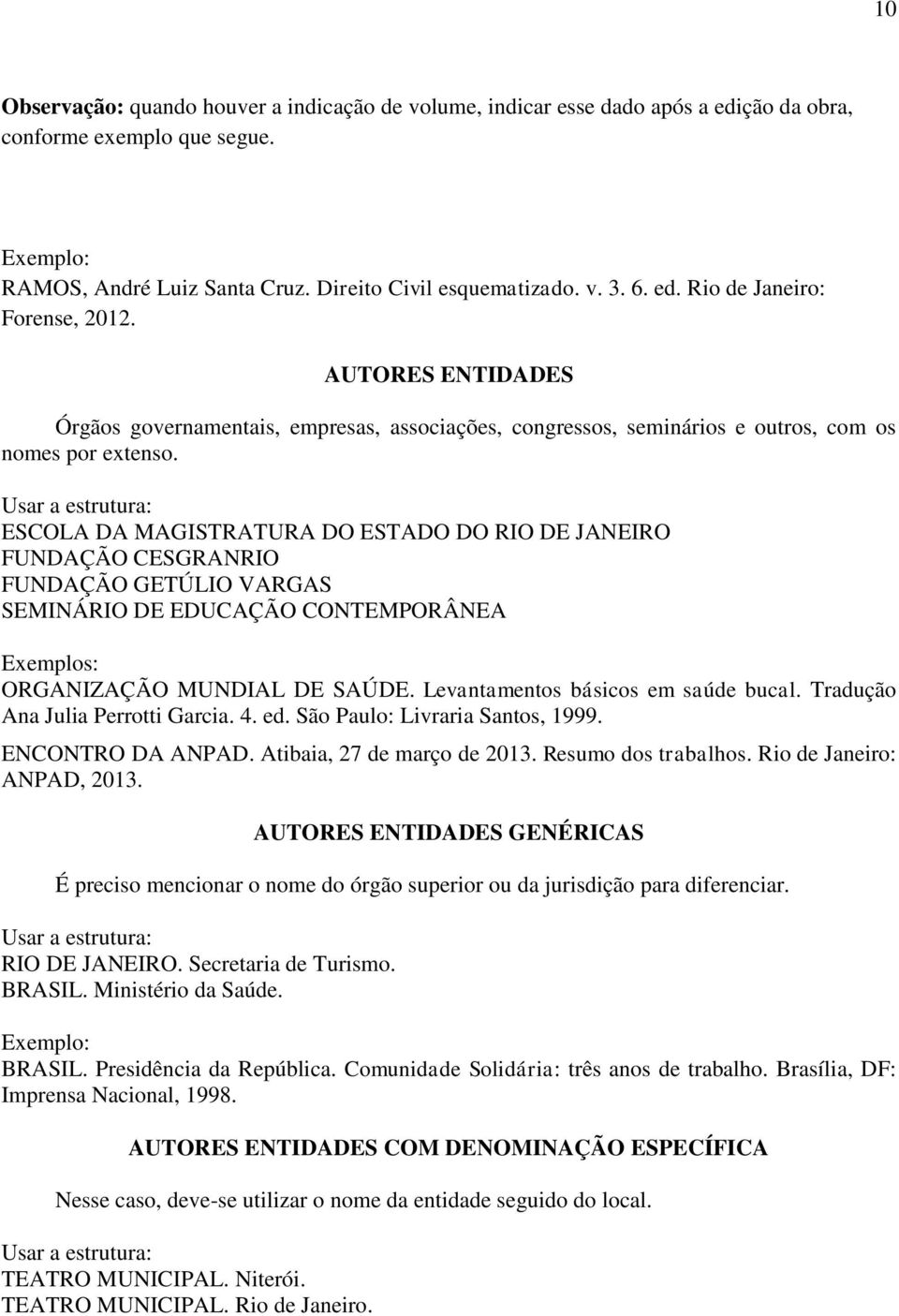 Usar a estrutura: ESCOLA DA MAGISTRATURA DO ESTADO DO RIO DE JANEIRO FUNDAÇÃO CESGRANRIO FUNDAÇÃO GETÚLIO VARGAS SEMINÁRIO DE EDUCAÇÃO CONTEMPORÂNEA Exemplos: ORGANIZAÇÃO MUNDIAL DE SAÚDE.