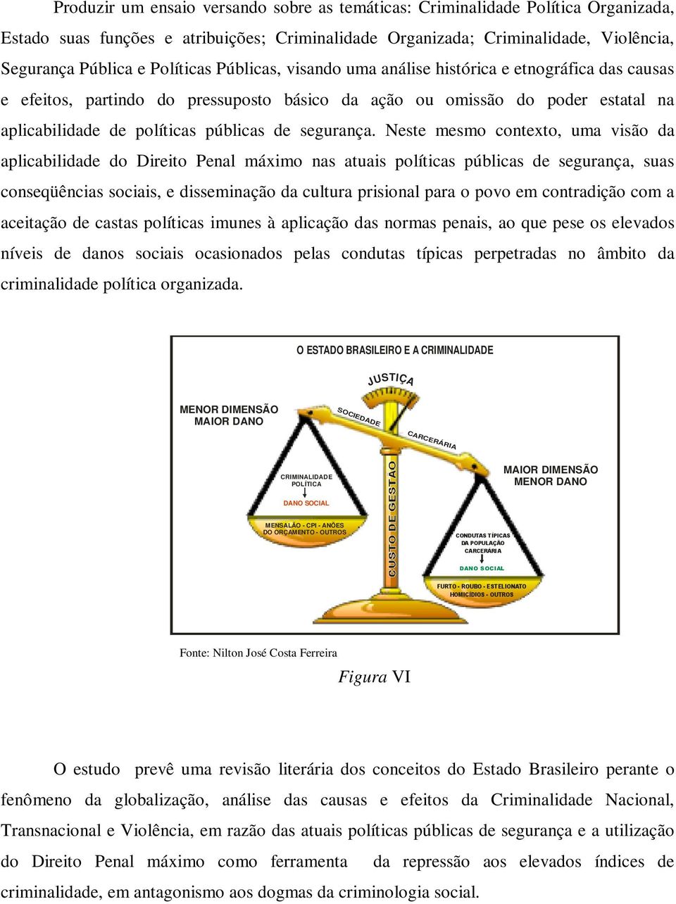 Neste mesmo contexto, uma visão da aplicabilidade do Direito Penal máximo nas atuais políticas públicas de segurança, suas conseqüências sociais, e disseminação da cultura prisional para o povo em