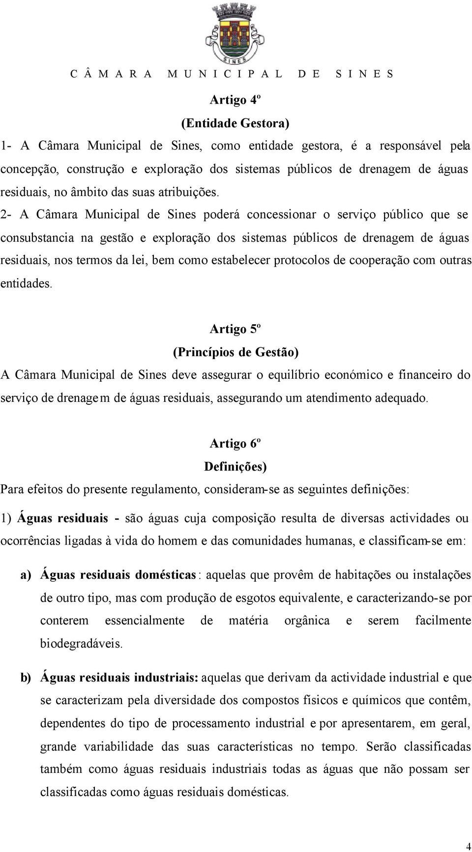 2- A Câmara Municipal de Sines poderá concessionar o serviço público que se consubstancia na gestão e exploração dos sistemas públicos de drenagem de águas residuais, nos termos da lei, bem como