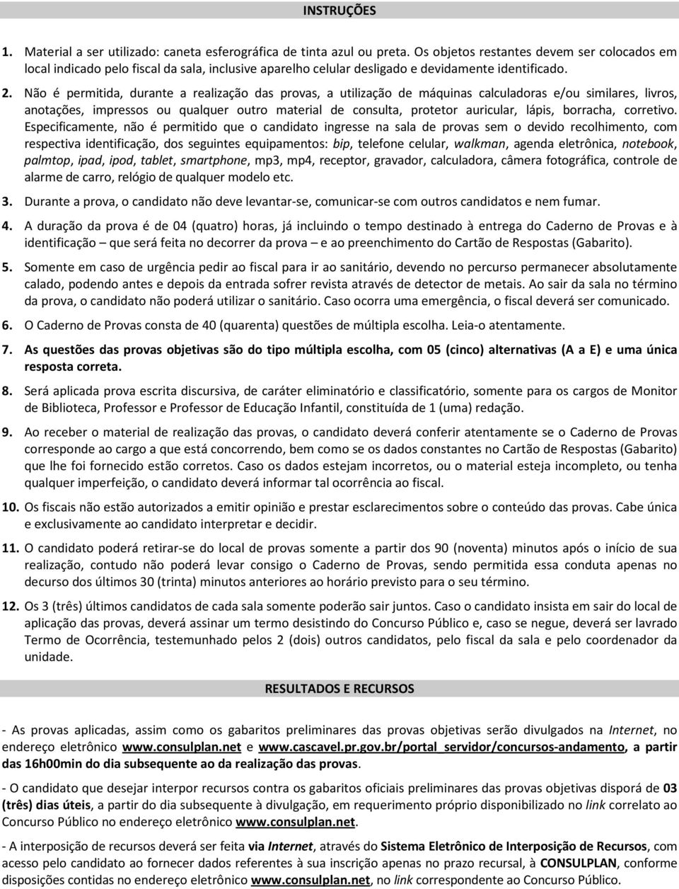 Não é permitida, durante a realização das provas, a utilização de máquinas calculadoras e/ou similares, livros, anotações, impressos ou qualquer outro material de consulta, protetor auricular, lápis,