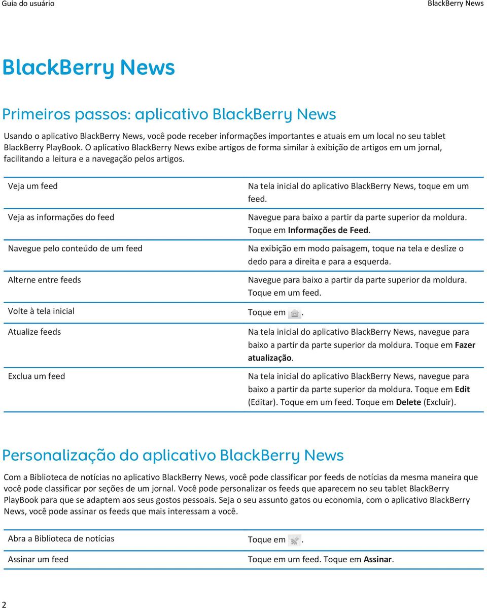 Veja um feed Veja as informações do feed Navegue pelo conteúdo de um feed Alterne entre feeds Na tela inicial do aplicativo BlackBerry News, toque em um feed. Toque em Informações de Feed.