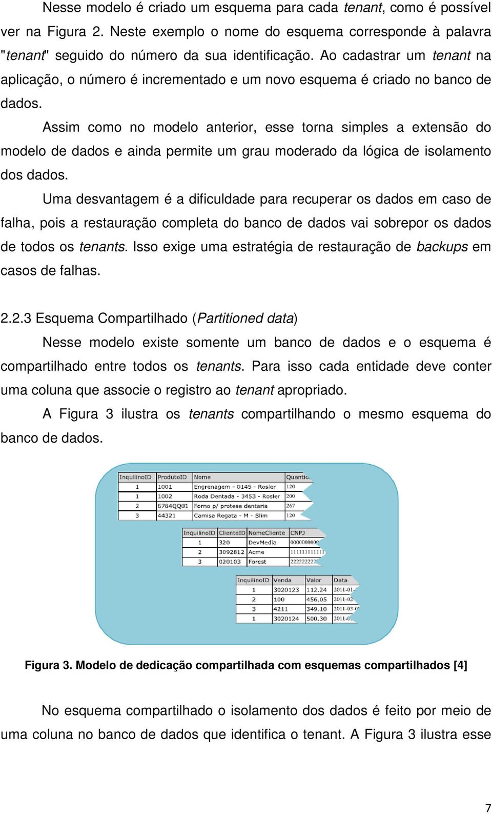 Assim como no modelo anterior, esse torna simples a extensão do modelo de dados e ainda permite um grau moderado da lógica de isolamento dos dados.