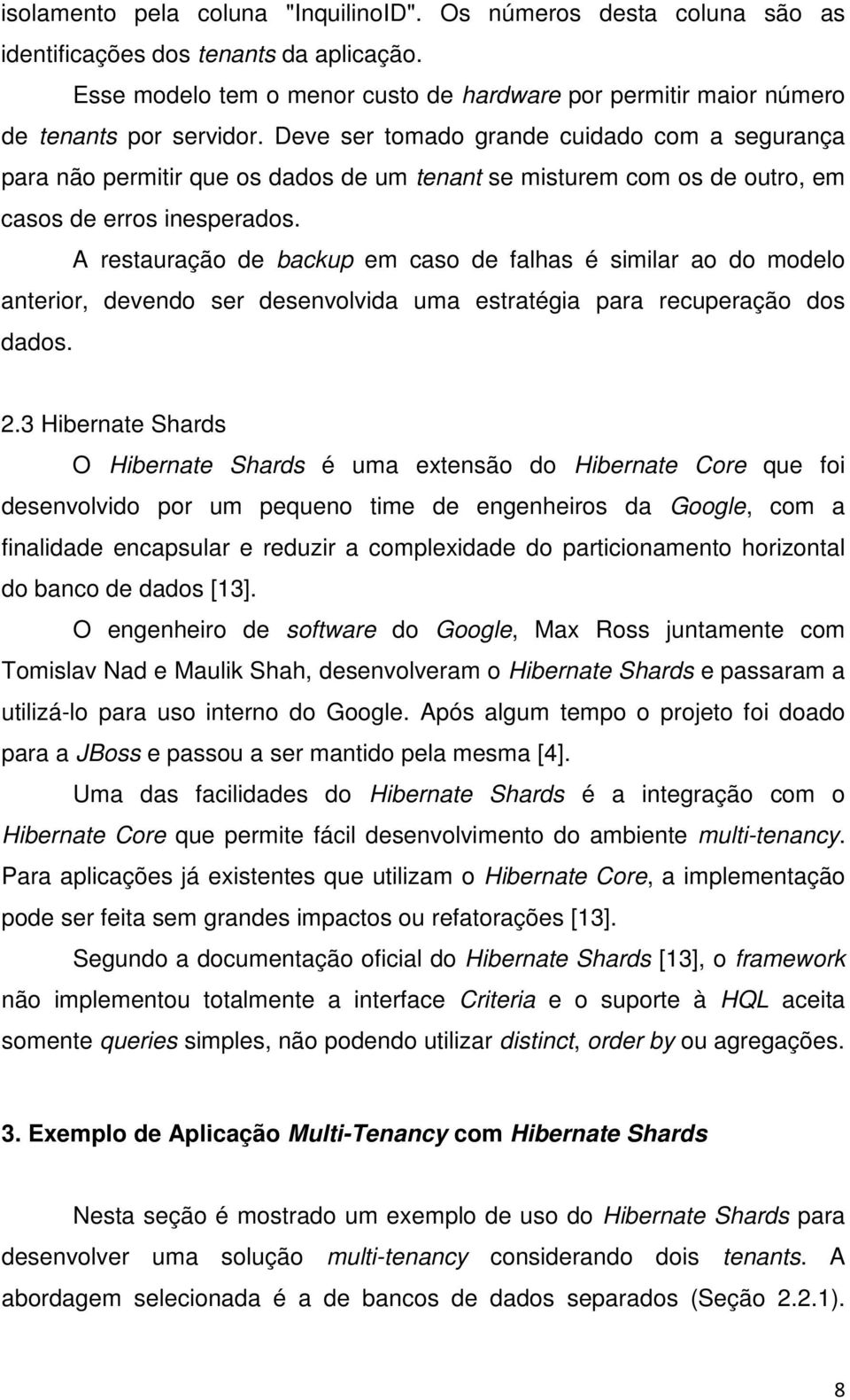 Deve ser tomado grande cuidado com a segurança para não permitir que os dados de um tenant se misturem com os de outro, em casos de erros inesperados.