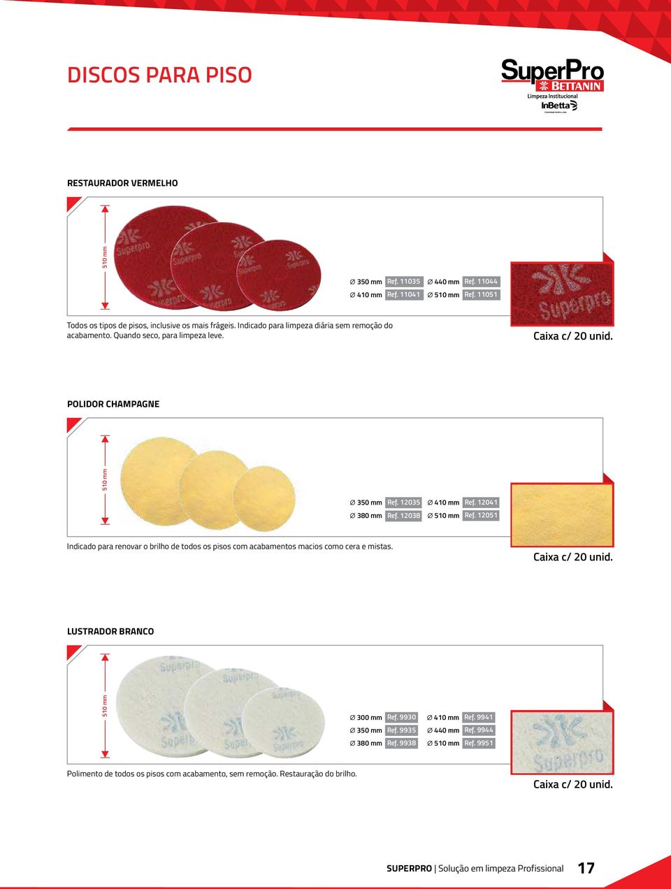 12038 Ø 510 mm Ref. 12051 Indicado para renovar o brilho de todos os pisos com acabamentos macios como cera e mistas. Caixa c/ 20 unid. LUSTRADOR BRANCO 510 mm Ø 300 mm Ref. 9930 Ø 410 mm Ref.